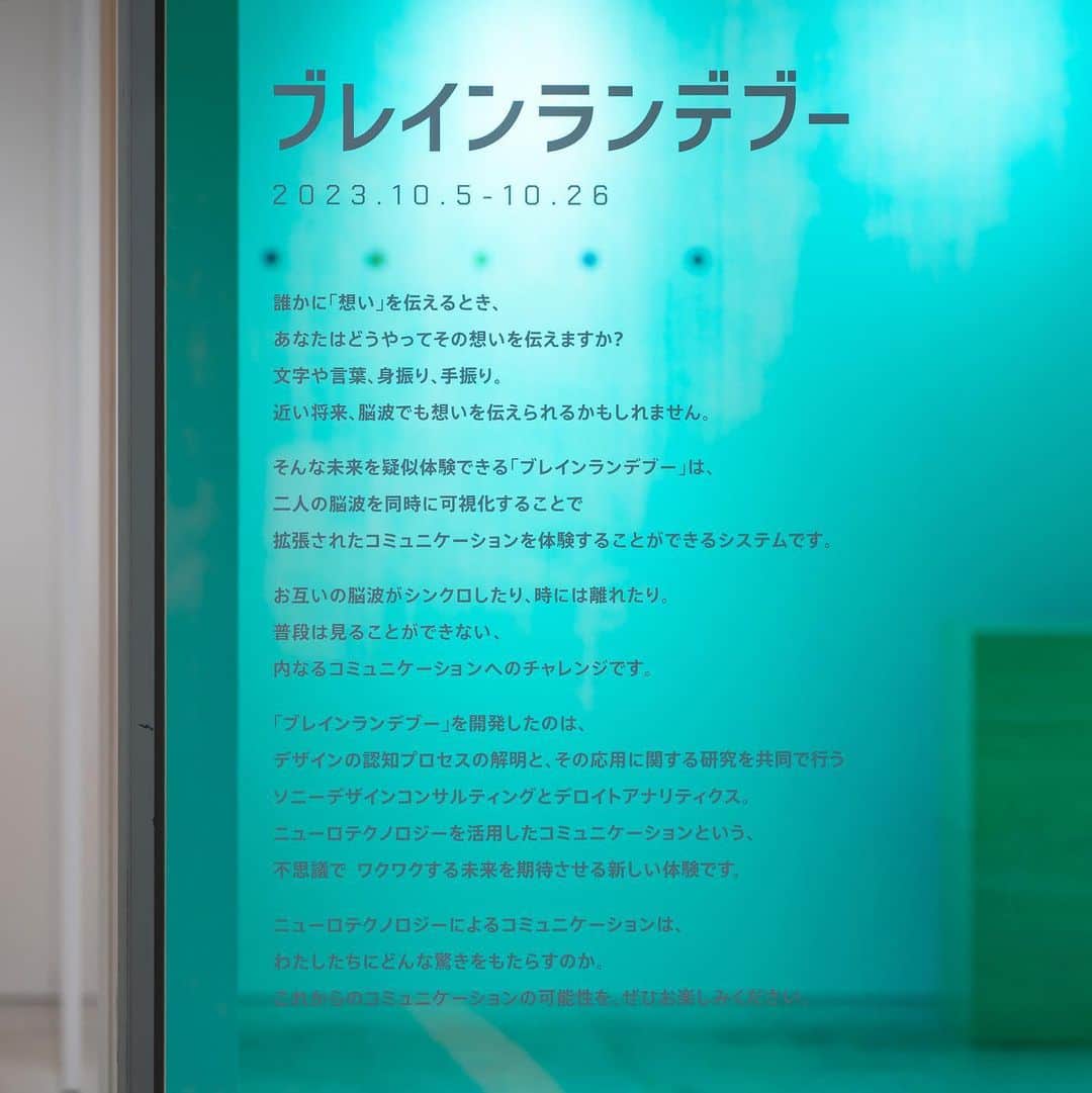 GINZA SONY PARK PROJECTさんのインスタグラム写真 - (GINZA SONY PARK PROJECTInstagram)「【『ブレインランデブー』は明日10/26(木)まで / You can try "Brain Rendezvous" till tomorrow, Thu, Oct 26th.】  「脳波」のシンクロ率を測り、新しいコミュニっケーションにチャレンジする『ブレインランデブー』。  ソニーデザインコンサルティングとデロイトアナリティクスの共同研究から生まれた、初公開となる今回の体験型プログラム.。この機会を是非お楽しみください。  Enjoy this first-ever, hands-on programA, which was created through a joint research project between Sony Design Consulting and Deloitte Analytics.   @designart_tokyo  #DESIGNARTTOKYO2023  #DESIGNARTTOKYO  #ブレインランデブー #BrainRendezvous #ニューロテクノロジー #ソニーデザインコンサルティング #デロイトアナリティクス #DesignartTokyo2023 #銀座ギャラリー #銀座アート巡り #SonyParkMini #SonyPark #Ginza」10月25日 20時50分 - ginzasonypark