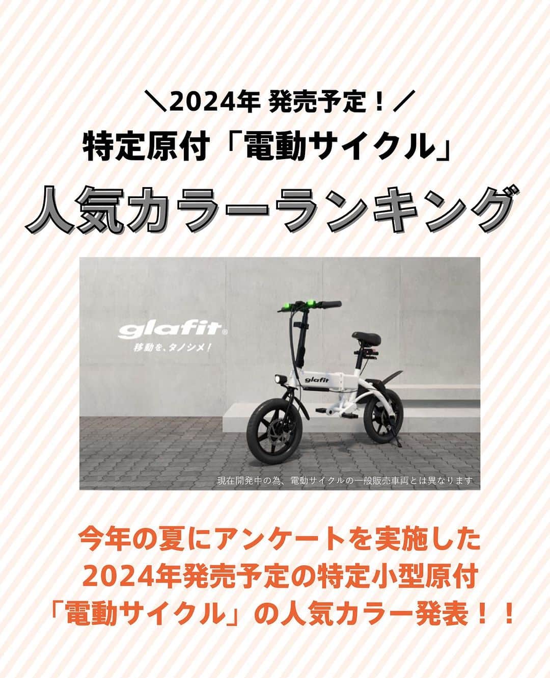glafitさんのインスタグラム写真 - (glafitInstagram)「→ 2024年販売予定！特定原付の人気カラー投票結果発表🤴  2023年7月に施行された区分 「特定小型原動機付自転車」  glafitでは、 特定原付「電動サイクル」を OpenStreetと共同開発🔩 2024年内に一般販売を予定しています💫  それに伴い、今年の夏 ストーリーズにてアンケートを実施！  「電動サイクルに乗るならどの色が好き？！」  その投票結果を大公開！  しかも 10/25より開催中の ジャパン モビリティー ショーにて 発売より一足先に、 電動サイクルに試乗することができちゃいます👏 ※試乗は事前予約制です  ぜひ最後まで投稿をご覧くださいね！  ＝＝＝＝＝＝  #GFR-02 って  💫どこで買えるの？ 💫どういう乗り物なの？ 💫免許は必要？  などなど、 他の投稿でもご紹介しています！  ————————————  #glafit 株式会社  ◆Makuakeで1.3億円達成し、当時の日本最高記録を樹立！ #電動ハイブリッドバイク 「GFR-02」  ◆Makuakeで1.5億円達成！ 立ち乗り電動スクーター「LOM」  #移動をタノシメ！ をコンセプトに、 glafitが開発した #次世代モビリティー のご紹介や、 それにまつわる情報をお届けするアカウントです✌️  ————————————  #glafitバイク #電動バイク #電動自転車 #モビチェン  #eバイク #ebike  #折りたたみバイク #原付 #バイク #原付バイク  #Japanmobilityshow #cyclingme #bicyclee #street #ジャパンモビリティーショー #バイク好きと繋がりたい #電動アシスト自転車 #特定小型原付 #特定原付 #電動サイクル」10月25日 21時53分 - enjoy_glafit