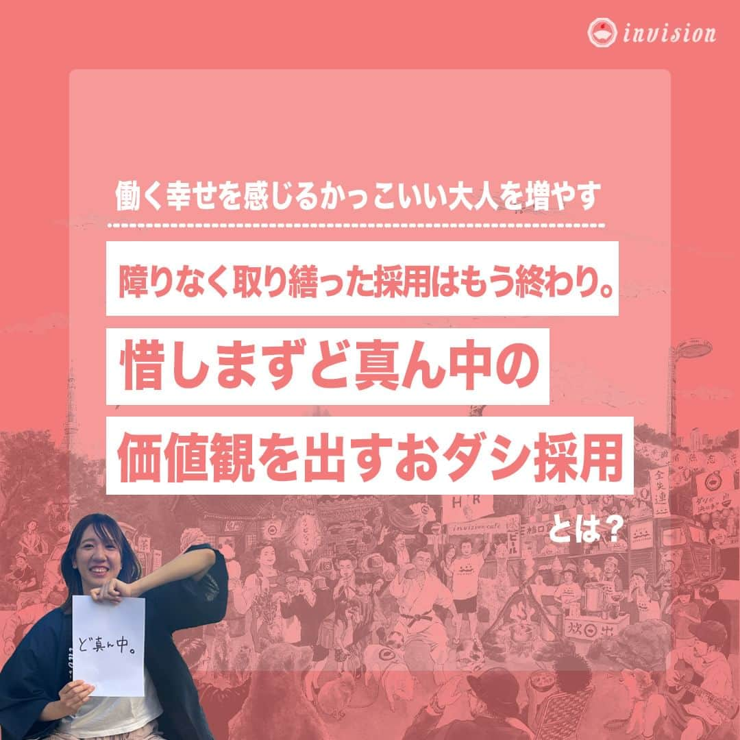 【公式】インビジョン株式会社のインスタグラム：「【惜しまずど真ん中の価値観を出すおダシ採用】 私たちも苦労をしてきた採用活動。 ある年は10人採用し、1年後には半分が退職。 ある年は新卒3人を採用し、半年後には全員退職。 そんなことを経験してきたからこそ、生み出すことが出来た「おダシ採用」を 紹介します！ プロフィールリンクから見れるコラムでも紹介していますにで、是非ご覧ください！  ****************************** 「働く幸せを感じるかっこいい大人を増やす」ための様々な取り組み について、深堀したコラムを更新中！ プロフィールリンク(@invision_inc)より、ぜひご覧ください！  おダシ、それは自然と出てしまう魅力。 いいおダシが出てはじめて、顔が見える。 いいおダシが出てはじめて、人が集まる。 あなたの行き場のない熱意こそ、おダシを出す火種。 その火をあおいで、アク取って、いいダシ出すのが私たち。  invisionは、企業や地域のおダシ屋です  #invision #インビジョン #中目黒 #おダシ屋 #老舗企業 #地方創生 #採用戦略 #採用ブランディング #採用コンサル #組織 #組織開発 #組織づくり #組織コンサル #経営 #経営戦略 #企業ブランディング #就活 #就職活動 #企業公式相互フォロー」