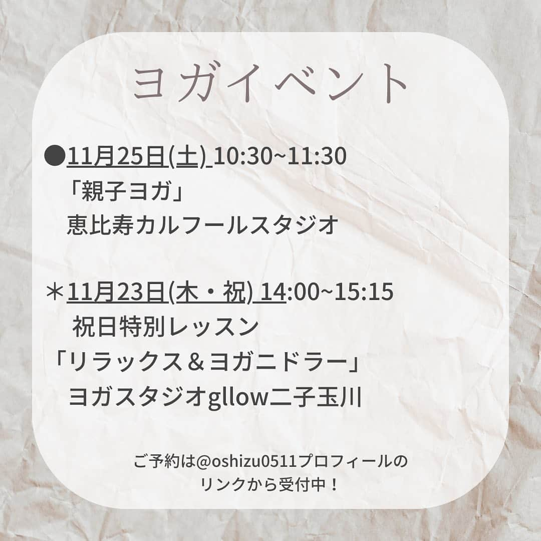 坂野志津佳さんのインスタグラム写真 - (坂野志津佳Instagram)「11月のヨガスケジュールです🍁  そろそろ冬支度ですね！  私のクラスは季節、気候に合わせたクラス内容にすることが多いです。  ヨガで体も冬支度していきましょうー😊  〜〜〜〜〜〜〜〜〜〜〜〜〜〜〜〜〜  ［イベントレッスン］  ■「マインドフルネスヨガとティータイム」 12月16日(土) 13:30〜15:00→残2名 𖥣ブライトンスタジオ代官山  ■「親子ヨガ」 11月25日(土) 10:30〜11:30 𖥣恵比寿カルフールスタジオ  ［レギュラークラス］  □毎週月曜日 12:00〜13:15 「リラックスフローヨガ」(マタニティー可) 𖥣ヨガスタジオgllow 二子玉川  □毎週火曜日 8:15〜9:15 「朝ヨガ」 𖥣ヨガスタジオgllow自由が丘  □毎週木曜日 12:00〜13:15 「リフレッシュヨガ」(マタニティー可) 𖥣ヨガスタジオgllow二子玉川  ※詳細・予約はトップページにリンクしています。  〜〜〜〜〜〜〜〜〜〜〜〜〜〜〜〜〜」10月27日 8時42分 - oshizu0511