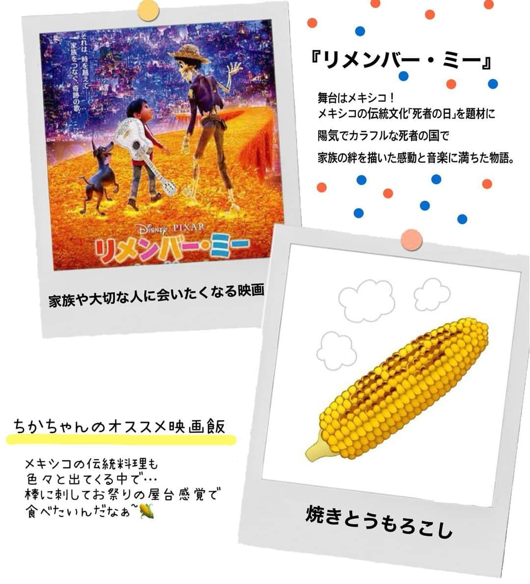 松本慈子のインスタグラム：「* 【リメンバーミー】 家族愛！！！！🥹💞って感じでした。 『死』との向き合い方や亡くなってしまった方をいつまでも想うことの大切さを子供から大人にも教えてくれる映画！ 死は誰にでも訪れるものだし、人生一部だからね。  あとねあとね、映像色彩が美しいすぎる🪽✨  今回のおすすめ映画飯は、、、 『焼きとうもろこし🌽』 一瞬出てくるシーンあるねんけど分かるかな？笑 コメントは好きなとうもろこし料理ね！ 私、コーンバター🌽🧈✌🏻  #ちかちゃんの映画紹介 #リメンバーミー #ピクサー #ピクサー映画 #ディズニー映画 #映画飯 #映画好きな人と繋がりたい #映画  #映画紹介 #映画鑑賞」