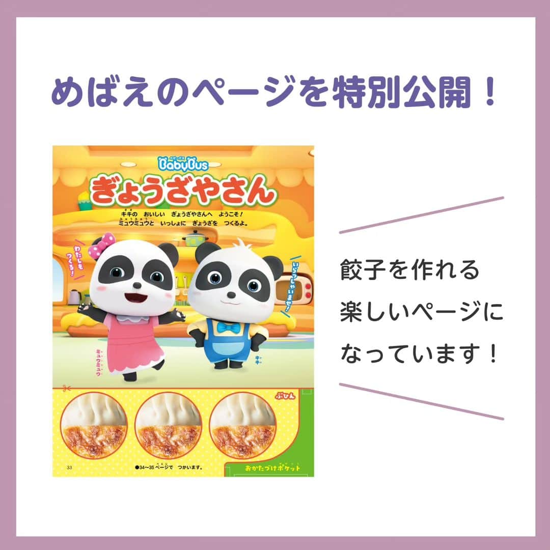 BabyBusさんのインスタグラム写真 - (BabyBusInstagram)「ベビーブック @babybook.jp とめばえ @mebae_sho の最新号が発売📖  ベビーブックではキキたちの冬の着せ替えが楽しめるシールページ。 めばえでは餃子が作れるページになっております！  今回はめばえのベビーバスページをチラ見せ特別公開✨  どちらも遊びながら楽しく学べるのでおすすめです♩ ぜひチェックしてくださいね🔍 ---------------- 【楽しい学びは世界を変える】 私たちがお届けするコンテンツを通じて お子さまの成長をサポートしていきます。 ---------------- 【投稿募集中！】 #マイベビーバス @babybus_jp をつけてご投稿ください！ ご紹介させていただく場合があります。 ---------------- #BabyBus #ベビーバス #ベイビーバス #パンダ #知育 #小学館 #めばえ #子育て #ベビーブック #餃子 #シール」10月27日 22時23分 - babybus_jp