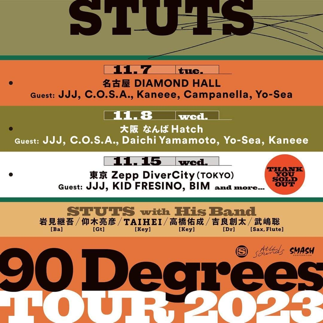 STUTSさんのインスタグラム写真 - (STUTSInstagram)「11/7(火)から始まる"90 Degrees" Tour 2023、  11/7(火) 名古屋公演にCampanellaさんとYo-Sea君、 11/8(水) 大阪公演にYo-Sea君とKaneee君の参加が決定しました。  今リハ期間中ですが、武道館とはまた違ったLiveが見せられそうです。 名古屋と大阪公演はまだ前売り販売中ですので是非🥁 smash-jpn.com/live/?id=3956  =======================================  名古屋公演 2023/11/7 (Tue) DIAMOND HALL（ダイアモンドホール） 愛知県名古屋市中区新栄2-1-9 雲竜フレックスビル西館5F » 会場HP / ロケーション  OPEN 18:00 START 19:00 スタンディング 前売り:￥5,500 ドリンク代別  お問い合わせ JAILHOUSE 052-936-6041  GUEST：JJJ, C.O.S.A., Kaneee, Campanella, Yo-Sea  大阪公演 2023/11/8 (Wed) なんばHatch 大阪府大阪市浪速区湊町1-3-1 » 会場HP / ロケーション  OPEN 18:00 START 19:00 1F スタンディング 前売り:￥5,500 2F 指定席 前売り:￥6,500 ドリンク代別  お問い合わせ SMASH WEST 06-6535-5569  GUEST：JJJ, C.O.S.A., Daichi Yamamoto, Yo-Sea, Kaneee  東京公演 2023/11/15 (Wed) Zepp DiverCity (TOKYO) 東京都江東区青海 1-1-10 ダイバーシティ東京プラザ » 会場HP / ロケーション  OPEN 18:00 START 19:00 1F スタンディング 前売り:￥6,000 2F 指定席 前売り:￥6,500  ドリンク代別  お問い合わせ SMASH 03-3444-6751  GUEST： JJJ, KID FRESINO, BIM and more...  =======================================」10月27日 17時47分 - stuts_atik