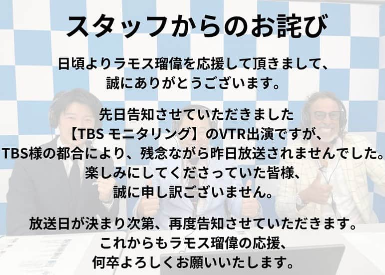 ラモス瑠偉のインスタグラム：「スタッフからのお詫び。 日頃よりラモス瑠偉を応援して頂きまして、誠にありがとうございます。 先日告知させていただきました【TBS モニタリング】のVTR出演ですが、TBS様の都合により、残念ながら昨日放送されませんでした。 楽しみにしてくださっていた皆様、誠に申し訳ございません。  放送日が決まり次第、再度告知させていただきます。 これからもラモス瑠偉の応援、何卒よろしくお願いいたします。  #ラモス瑠偉 #RuyRamos #サッカー #soccer #JLeague #Jリーグ  #モニタリング #tbs  #carioca  #futebol」