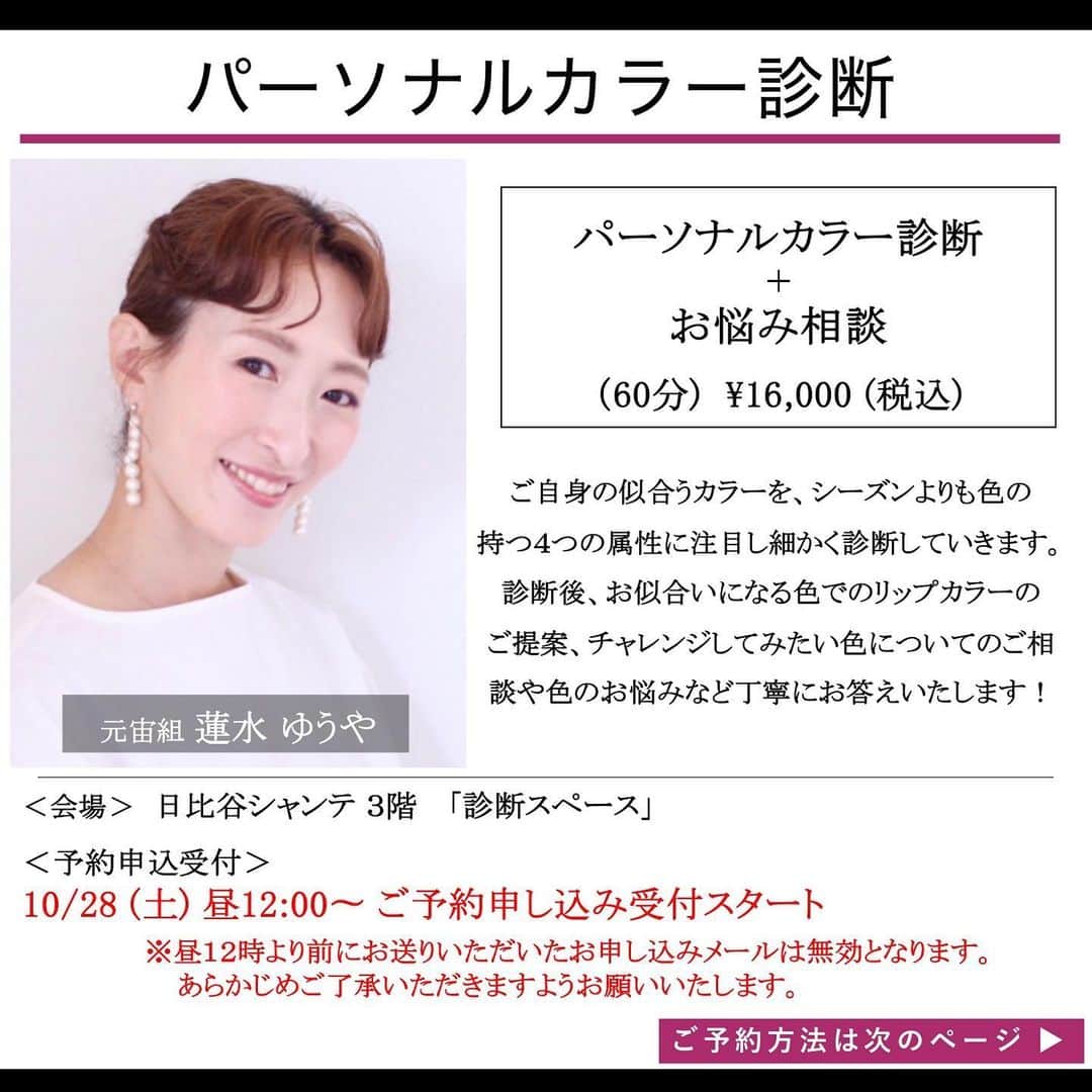 のインスタグラム：「⚠️受付は既に終了しております⚠️  今回初めてご一緒するちーさんの 素敵なイベントのお知らせです♡♡  元宙組の蓮水 ゆうやさんによる「パーソナルカラー診断」のイベントを、 日比谷シャンテPOPUP SHOP「D.A.K. by APPLAUSE JAPAN」のショップ内にて２日間限定で同時開催いたします👏✨  関東では初めて開催される蓮水さんのパーソナルカラー診断！ カラーにお悩みの方、自分に似合うカラーを知りたい方、必見です👀‼️  ーーーーーーーーーーーーーーーーーーーーーーーーーーーーーーー  ■パーソナルカラー診断 ご自身の似合うカラーを、シーズンよりも色の持つ4つの属性に注目し細かく診断していきます。 診断後、お似合いになる色でのリップカラーのご提案、チャレンジしてみたい色についてのご相談や色のお悩みなど丁寧にお答えいたします！  ■開催日時 11月18日(土)　※全６枠 （11:15- / 13:00- / 14:30- / 16:00- / 17:30- / 19:00-）  11月19日(日)　※全４枠 （11:15- / 12:30- / 13:45- / 15:00-）  ■定員 各枠１名  ■メニュー・料金 「パーソナルカラー診断＋ご相談」60分　　16,000円(税込)  ■場所 日比谷シャンテ ３階 L.L.Bean前区画 イベントスペース ※当日の受付はD.A.K.のレジとなります。  ■お申込み 受付開始日 10/28(土) お昼12時〜 受付開始 ⚠️お昼12時より前にお送りいただいたお申し込みメールは無効となります。あらかじめご了承いただきますようお願いいたします。  ■ご予約 お申込み方法 haruhana.style@gmail.com まで下記内容を記載の上、メールにてお送りください。 件名「イベント予約の申込み」 ①お名前 ②ご連絡先（携帯電話） ③ご希望の参加日時(第一、第二希望までお願い致します)  ーーーーーーーーーーーーーーーーーーーーーーーーーーーーーーー  #日比谷シャンテ #パーソナルカラー診断 #イベント #自分に合う色 #イエベ #ブルベ #ファッション #コスメ #メイク」