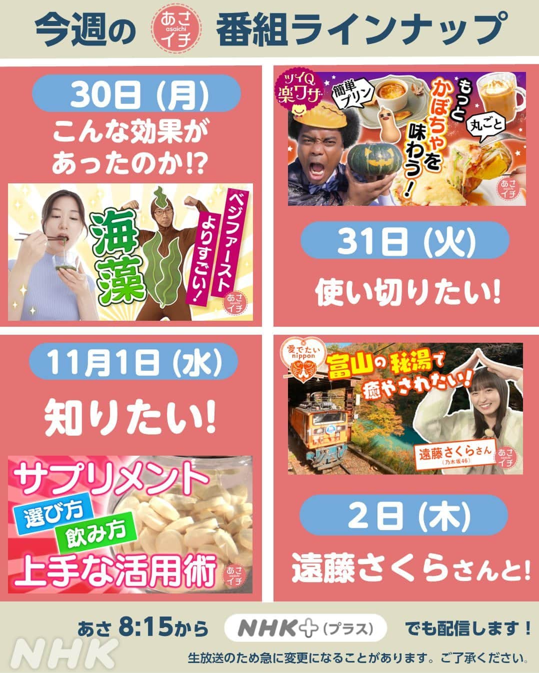 あさイチのインスタグラム：「10月30日(月)〜11月2日(木)のラインナップはこちら✨ ※11月3日(金)はお休みです。  今週もお楽しみに～😊  ※生放送のため、急に変更になることがあります。 ご了承ください。  @nhk_asaichi  #週間ラインナップ #nhk #あさイチ #8時15分から」