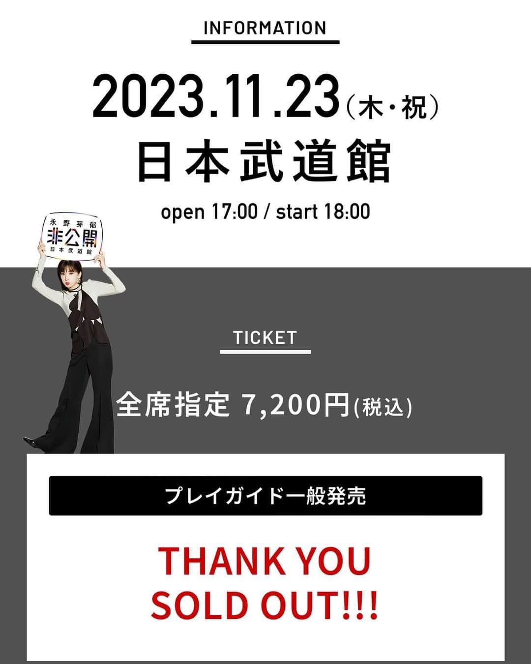 永野芽郁のインスタグラム：「•  皆様、先行発売から一般発売までありがとうございました🙇🏼‍♂️😭 ステージの大きさや、あらゆる事を考えて1人でも多くの方に来ていただけるよう調整をし、より多くの枚数をプレイガイド一般にて発売しましたが、まさかの20秒ほどで完売してしまいました😭🙇🏼‍♂️ 大変ありがたい限りでございます。  しかし、もう少しだけでも増やせないか、、。と思い、先ほど制作スタッフと緊急の打ち合わせを行いました。 機材席を開放したり、、。 見切れ席を作ったり、、。 少しだけお時間ください。 当日会場にて先着順にはなってしまいますが、発売できるように調整してみます。 確約は取れませんが、頑張ります。  また、終演時間ですが、おおよそ20:00〜20:30頃を予定しております。 帰りのお時間の参考までに…。  本日も永野、武道館に向けて走っております。  以上、ご報告でした☺️  #永野芽郁 #永野芽郁非公開 #MN #MEI24」