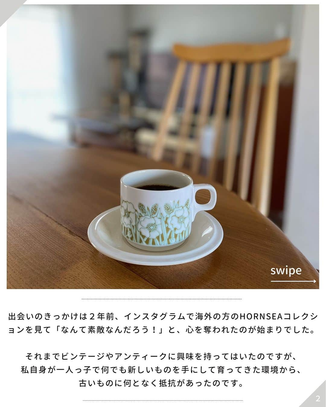 ムクリ［mukuri］さんのインスタグラム写真 - (ムクリ［mukuri］Instagram)「古き良きビンテージコーヒーカップから始まった暮らしの楽しみ（chulashiho1さん／今までもこれからも。ずっと大切にしたいもの）  今回は @chulashiho1さんのお話です。 ＿＿＿＿＿＿＿＿＿＿＿＿＿＿＿  「これからもずっと大切にしたいものは何か？」と聞かれ 一番に頭に浮かんだもの。それは日々の暮らしの中で見る度 使うたびに自分の気持ちを上げてくれる イギリスのHORNSEA(ホーンジー)社のビンテージコーヒーカップです。  出会いのきっかけは２年前インスタグラムで 海外の方のHORNSEAコレクションを見て 「なんて素敵なんだろう！」と、心を奪われたのが始まりでした。  それまでビンテージやアンティークに 興味を持ってはいたのですが 私自身が一人っ子で 何でも新しいものを手にして育ってきた環境から 古いものに何となく抵抗があったのです。  しかし、そう思えば思うほど HORNSEAの魅力に引き込まれ どんどん私の中でお迎えしたい気持ちが増していきました。  そしてついに自分の誕生日を口実に 一客を夫にお願いして買ってもらったのが始まり。  見た目はシンプルですが 北欧デザインを意識したような 幾何学的な模様やこっくりとした渋い色合いが何ともたまらなくて。 眺めながらずーっとニヤニヤしていたのを今でも覚えています。  この素敵な出会いと共に 私の古いものへの抵抗はいつの間にかすっかりなくなっていました…(笑)  ビンテージやアンティークの魅力は そのもの自体の見た目はもちろん その時代に遡ってどの国の どんな街で暮らす人が使っていたのか そこから誰に見初められて どうやってはるばる日本にやってきたのかを 自分で想像するのが楽しいところだと思っています。 量産された良質なものも 世の中にはたくさんあってもちろんそれもいいけれど 古くても良いものを誰かが引き継いで 大切に使うという考えって改めていいなと思うのです。  母から受け継いだ着物や帯やジュエリーだって 古き良きもの。 誰かに引き継げるって素敵なことですよね。  その後、少しずつですが縁あって 我が家に迎え入れたHORNSEAは 昨年の秋これまたご縁で我が家に迎え入れた イギリスビンテージのガラスキャビネットに収まって 築古な我が家のリビングのフォーカルポイントになっています。  また、HORNSEAがきっかけで 毎日飲むコーヒーも豆を挽き丁寧に淹れるようになったのも嬉しい変化。  私のHORNSEA集めはこれからも続きますし ずっと大切にしたいもの。  いつか一人息子に引き継いでもらえたら。 そんな思いを勝手ながら抱いています。 ＿＿＿＿＿＿＿＿＿＿＿＿＿＿＿  @chulashiho1 さん 素敵なお話をありがとうございました。  （編集：megu）  #ムクリコラム大切と3つ #暮らしの中にある私の３つ  ▶詳細はプロフィールのURLよりご覧ください プロフィールはこちらから @mukuri_official ・  –––––––––––––––––– ムクリ公式アカウントでは くらしの中にある"好き"や"コダワリ"を毎日お届け。  インテリア、整理収納から家づくりなど 日常で参考になる情報から サラッと読める短編コラムまで ご紹介していますのでフォローしてぜひご覧ください。 ▶︎ @mukuri_official ・  「 #ムクリ 」のタグもいつも楽しく拝見しています☺️  オリジナルブランドは @daily_mukuri  くらしの中にあったらいいいな、 そんな商品を企画・制作、集めています。 ––––––––––––––––––  #暮らしのこと#日々のこと#築古マンション#団地暮らし#シンプルな暮らし#整理整頓#ビンテージ#ビンテージ家具#インテリア#シンプル#シンプルライフ#homestyling#lifestyle#interior#simpleinterior#simple#simplelife#simpleinteriorstyling#くらしの編集#ムクリ」10月29日 10時00分 - mukuri_official