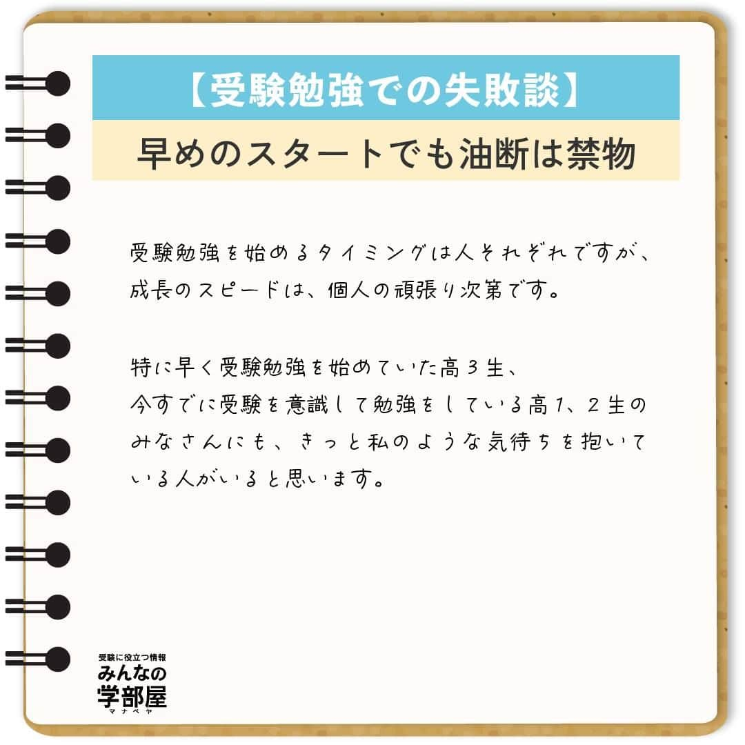 【公式】河合塾マナビスさんのインスタグラム写真 - (【公式】河合塾マナビスInstagram)「. 【受験勉強での失敗談】 ～早めのスタートでも油断は禁物～  私の失敗は、2年生の夏から塾に通っていることに安心してしまったことです。 私の周りの友人はまだ塾に通っておらず、「私は早くから通っている」という気持ちで3年生の夏前まで過ごしてしまいました。 塾に通っていたということもあり、2年生の模試や、3年生の第1回目の模試の成績が、周りの人よりも良かったことも影響したと思います。 マナビスで受講していれば今まで通り成績は伸びる、そう思い、復習をせずに受講をハイペースで進めて行く形で勉強をしていました。 そしてそのまま、第2回目の模試を受けました。  結果は予想できたかと思いますが、偏差値は下がってしまい、中でも英語の偏差値は40台前半でした。 私は、模試の当日から、全くできなかったことを実感し、塾で校舎長の方に今までのあれこれを話し、そのあと一人で泣きました。 これが、私が変わるきっかけになりました。  それから、時間はかかりますが、今まで復習しなかった分の受講の見直しや、弱点の徹底強化のため、単語、長文などありとあらゆる方向から勉強をし直しました。 また、模試の結果を見てこのままでは本当に志望校にはいけない、今まで通っていた時間が無駄になってしまうと奮起し、改めて志望校への気持ちと、受験までのプロセスを見直しました。 そして、開館から閉館まで毎日必死に勉強する日々を送り、第3回目の模試で、受験科目全て偏差値60以上、英語は62をマークしました。 それからもモチベーションを保ち続け、無事に志望校に合格することができました。 受験勉強を始めるタイミングは人それぞれですが、成長のスピードは、個人の頑張り次第です。 特に早く受験勉強を始めていた高3生、今すでに受験を意識して勉強をしている高1、2生のみなさんにも、きっと私のような気待ちを抱いている人がいると思います。 しかし、勉強は一朝一夕ではありません。早く始めている人は、復習をしなければ、その分昔やったことはすぐに忘れてしまいます。自分が早くから始めている、今は模試の成績がいいと思っていると、すぐに周りの努力している人たちに追いつかれ、追い抜かれます。  志望校への気持ちを一番に持ち、自分はまだまだと謙虚な気持ちを持ちつつ、日々努力して行くことが、受験を成功させるための一番大切で、必要なことだと思います。  https://bit.ly/2zEMzBy 投稿：Chang(アシスタントアドバイザー)  早めのスタートは、余裕をもって勉強に取り組めることが大きなメリット。だからこそ、その余裕が油断に変わってしまわないように気を付けましょう！ コツコツ謙虚に進んで、早期スタートのアドバンテージを何倍にもしてくださいね！  #河合塾 #マナビス #河合塾マナビス #マナグラム #みんなの学部屋 #勉強垢さんと一緒に頑張りたい #テスト勉強 #勉強記録 #努力は必ず報われる #がんばりますがんばろうね #勉強垢サント繋ガリタイ #勉強頑張る #勉強法 #高1勉強垢 #高2勉強垢 #高3勉強垢 #スタディープランナー #頑張れ受験生 #第一志望合格し隊 #受験生勉強垢 #目指せ努力型の天才 #努力は裏切らない #努力型の天才になる #勉強垢さんと頑張りたい #勉強勉強 #志望校合格 #スタート #失敗」10月6日 16時00分 - manavis_kj