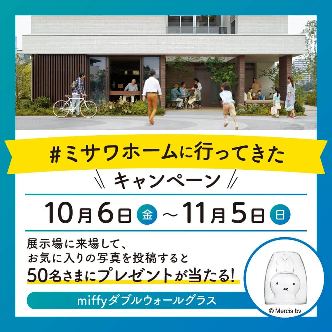 ミサワホーム株式会社のインスタグラム：「@misawahomes⠀ ＼ 展示場に来場して、お気に入りの写真を投稿すると当たる！プレゼントキャンペーン！ ／⁣ miffyダブルウォールグラス✨50名様に抽選でプレゼント🎁✨ ▶応募期間は11/5（日）まで！  --------------------------------------------------------- 行楽の秋、住まいの魅力を探しに行こう！ ミサワホームが提案する暮らしを豊かにする工夫を見に行きましょう！ ミサワホーム公式アカウントをフォローの上、総合展示場で見学したお気に入り写真を投稿！ 皆様のお気に入りの写真、お待ちしております！  住まいづくりを検討中のフォロワーのみなさまは、この機会に一度、展示場に足をお運びください。  ミサワホームオーナーさまがどのような住まいで暮らしているのか、 ★「#ミサワホームオーナー」「#ミサワファニータ」の投稿も合わせてチェック♪ 暮らしのヒントになる写真がたくさん投稿されております。  ---------------------------------------------------------  【応募方法】 ①ミサワホーム公式アカウント【 @misawahomes 】をフォローする ②ミサワホームの総合展示場に来場 ③展示場でお気に入りの写真を撮影し、 「#ミサワホームに行ってきた」のハッシュタグをつけて、写真・動画をフィードやリールで投稿したら応募完了✓ 期間中、何回ご投稿いただいてもOKです◎  【賞品】 miffyダブルウォールグラス 50名さま  【キャンペーン期間】 2023年10月6日（金）～11月5日（日）23:59まで   【当選発表】 厳正な抽選の上、当選された方には応募期間終了後、11月中旬以降に公式Instagramアカウント（@misawahomes）よりダイレクトメッセージ機能でお知らせします。 《⚠偽アカウントからのDMにご注意ください！》偽アカウントからのフォロー、DM送信が確認されています。 DMが届いたら、必ずDMの送信元アカウントが @misawahomes であることをご確認ください。  【注意事項】 ・DMを受け取れる設定になっていることをご確認ください。 ・Instagramアカウントを非公開設定している場合は応募対象外となりますので、ご注意ください。 ・当選された方には、当アカウントよりDMでお知らせするとともに、商品のお届け先情報をお伺いさせていただきます。 ・当選後、期日までにDMのご返信がない場合、またお届け先情報をいただけない場合は当選無効となります。 ・当選発表時にこのアカウント（ @misawahomes ）をフォローしていない場合、またinstagramを退会されている場合は当選の対象外となりますのでご注意ください。 ・賞品のお届けは日本国内のみの発送となりますのでご了承ください。 ・利用者間に生じたトラブルは当該利用者間において解決するものとし、弊社は責任を負わないものとします。 ・当キャンペーンは、Meta社Instagramとは一切関係ありません。 ・当選結果に関するお問い合わせはご対応いたしかねます。 ・当アカウント以外からの偽アカウントのDMでのやり取り等で、何らかの問題が発生しても、弊社では一切の責任を負いかねますことを予めご了承ください。  【禁止事項】 ・当キャンペーンの運営を妨げる行為 ・当社または他人に迷惑、不利益、損害を与える行為 ・当社または第三者のコンピューターの清浄な機能を阻害する行為 ・当社または他人を誹謗中傷し、その名誉もしくは信用を毀損する行為 ・他人の著作権その他の知的財産権を侵害する行為 ・他人の財産、プライバシーもしくは肖像権を侵害する行為 ・営利を目的とした情報提供、広告宣伝もしくは勧誘行為に本キャンペーンを使用する行為 ・政治活動、選挙活動、法令、社会常識に反する行為及び当社が不適切と判断する行為 ・その他前各号に類する行  <プライバシーポリシー> ご記入いただきました個人情報は、弊社プライバシーポリシーに基づき管理いたします。 お預かりした個人情報は、本キャンペーンの抽選および当選者用賞品発送、本件に関する諸連絡に利用させていただきます。 当社が責任をもって安全に蓄積・保管し、第三者に譲渡・提供することはございません。 https://www.misawa.co.jp/legal/index.html  ￣￣￣￣￣￣￣￣￣￣￣￣￣￣￣￣  #misawahome  #ミサワホーム  #ミサワホーム注文住宅  #新築戸建て #戸建て」