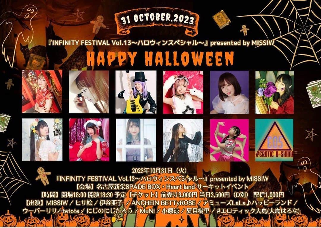 夏目樹里のインスタグラム：「#LIVEお知らせ  🆕10月31日（火）🎃💕 『INFINITY FESTIVAL Vol.13～ハロウィンスペシャル～』presented by MISSIW  【会場】名古屋新栄SPADE BOX・Heart land サーキットイベント  【時間】開場18:00 開演18:30 予定  ＼ 🆕夏目樹里の出演は 19:50～20:10頃予定 会場ハートランド です〜❣️ ／  【チケット】前売り3,000円 当日3,500円（D別） 配信1,000円  【出演】MISSIW / ヒサ絵 / 伊谷亜子 / ANCHEIN BETTyROSE / アミューズLaLa♪ハッピーランド / ウーパーリサ/ tetote / にじのにじたろう / MuNi / 小原涼 / 夏目樹里 / #エロティック大島(大島はるな)  🎫プレイガイド ・チケットぴあ Pコード: 254-185  ・ローソンチケット Lコード: 41726 ・イープラス https://eplus.jp/infinity-festival/ ・Livepocket  https://t.livepocket.jp/e/3n3i_  ・TIGET https://tiget.net/events/275687  ▼平日行けない…🥲な方へ オススメはツイキャス配信1000円😘 🤳ハートランドはコチラ↓↓（各会場ごと販売） https://twitcasting.tv/c:spadebox2015/shopcart/267545  ハロウィン衣装さて何を着るでしょう〜😎✨ 当日お待ちしています🥰」