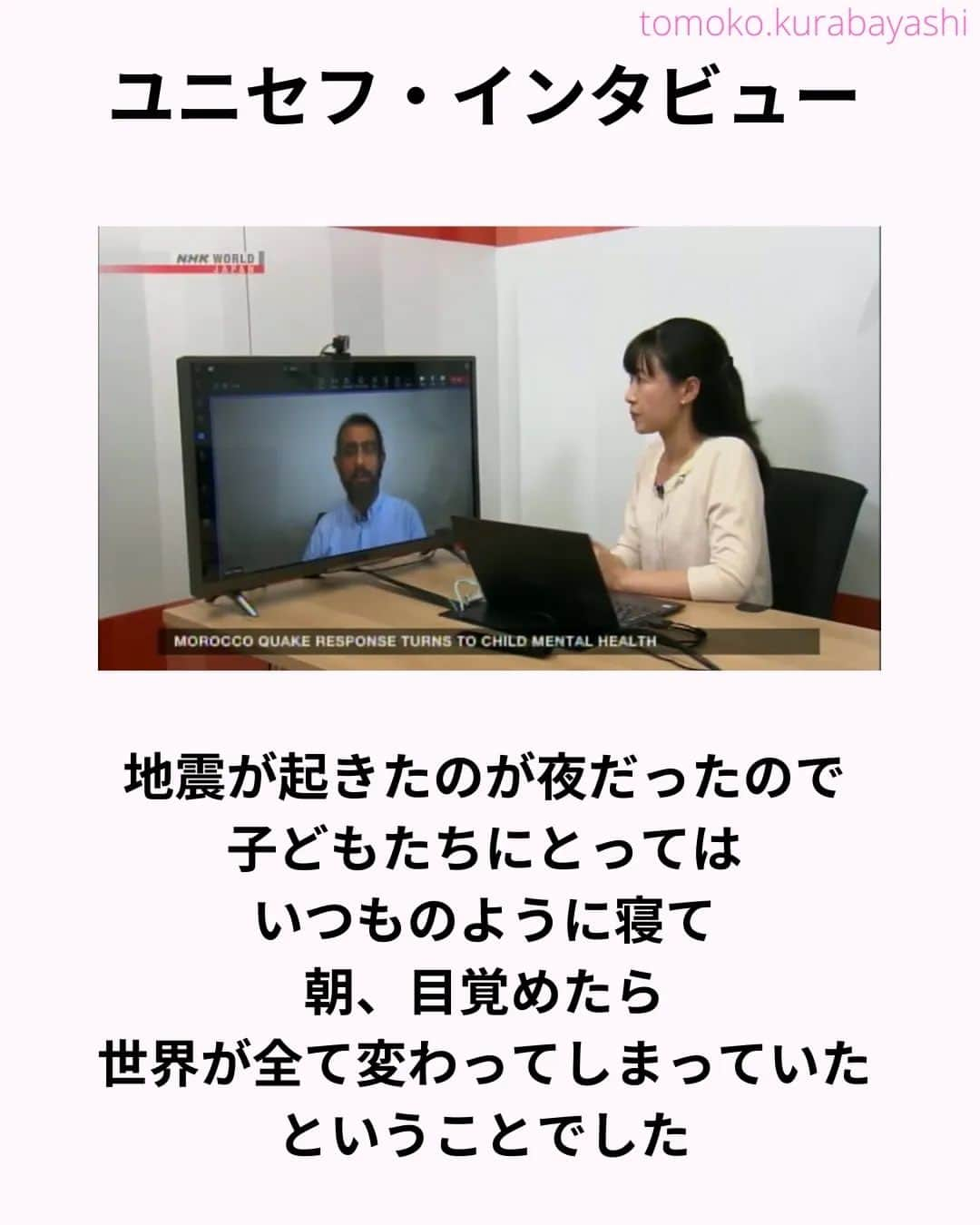倉林知子さんのインスタグラム写真 - (倉林知子Instagram)「モロッコ地震から今日で1ヶ月。現地の子どもたちの様子をユニセフの方に伺いました。  ❁.｡.:*:.｡.✽.｡.:*:.｡.❁.｡.:*:.｡.✽.｡.:*:.｡. ❁.｡.:*:.｡.✽.｡.: SDGsアナウンサーとして 主にSDGs関係の情報発信をしています→@tomoko.kurabayashi  オフィシャルウェブサイト(日本語) https://tomokokurabayashi.com/  Official website in English https://tomokokurabayashi.com/en/  🌎️SDGs関係のことはもちろん 🇬🇧イギリスのこと (5年間住んでいました) 🎓留学、海外生活のこと (イギリスの大学を卒業しています) 🎤アナウンサー関係のこと (ニュースアナウンサー、スポーツアナウンサー、プロ野球中継リポーター、アナウンサーの就職活動、職業ならではのエピソードなど)etc  扱って欲しいトピックなどありましたら気軽にコメントどうぞ😃 ❁.｡.:*:.｡.✽.｡.:*:.｡.❁.｡.:*:.｡.✽.｡.:*:.｡. ❁.｡.:*:.｡.✽.｡.: #イギリス #留学 #アナウンサー #フリーアナウンサー #局アナ #バイリンガル #マルチリンガル #英語 #フランス語 #SDGsアナウンサー #モロッコ #地震」10月8日 15時18分 - tomoko.kurabayashi