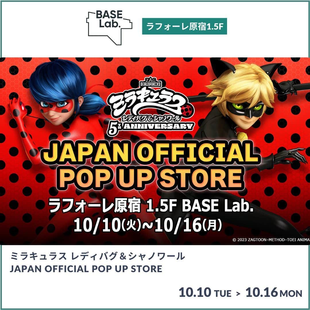 baseec.lifestyleさんのインスタグラム写真 - (baseec.lifestyleInstagram)「〜世界120カ国で放送されている大人気アニメーション『ミラキュラス レディバグ&シャノワール』のグッズショップ〜  ＜ミラキュラス レディバグ＆シャノワール JAPAN OFFICIAL POP UP STORE＞  ミラキュラスデーの10/10（火）を皮切りに10/16（月）までPOP UPを開催！ 『ミラキュラス レディバグ＆シャノワール JAPAN OFFICIAL ONLINE STORE』で取り扱っている商品が集結します！ 実物を見てみたかった商品など、ぜひお手に取ってご覧ください。  また、3,000円（税込）以上お買い上げのお客様にはノベルティをプレゼント！ ※ノベルティの詳細は後日ショップアカウント（@miraculous_jp_official ）でお知らせします。  ーーーーーーーーーー  出店ショップ：ミラキュラス レディバグ＆シャノワール JAPAN OFFICIAL POP UP STORE　@miraculous_jp_official　 出店期間：10/10（火）〜10/16（月）  出店場所：BASE Lab.（ラフォーレ原宿1.5F） 営業時間：11:00～20:00」10月10日 9時34分 - baseec.event