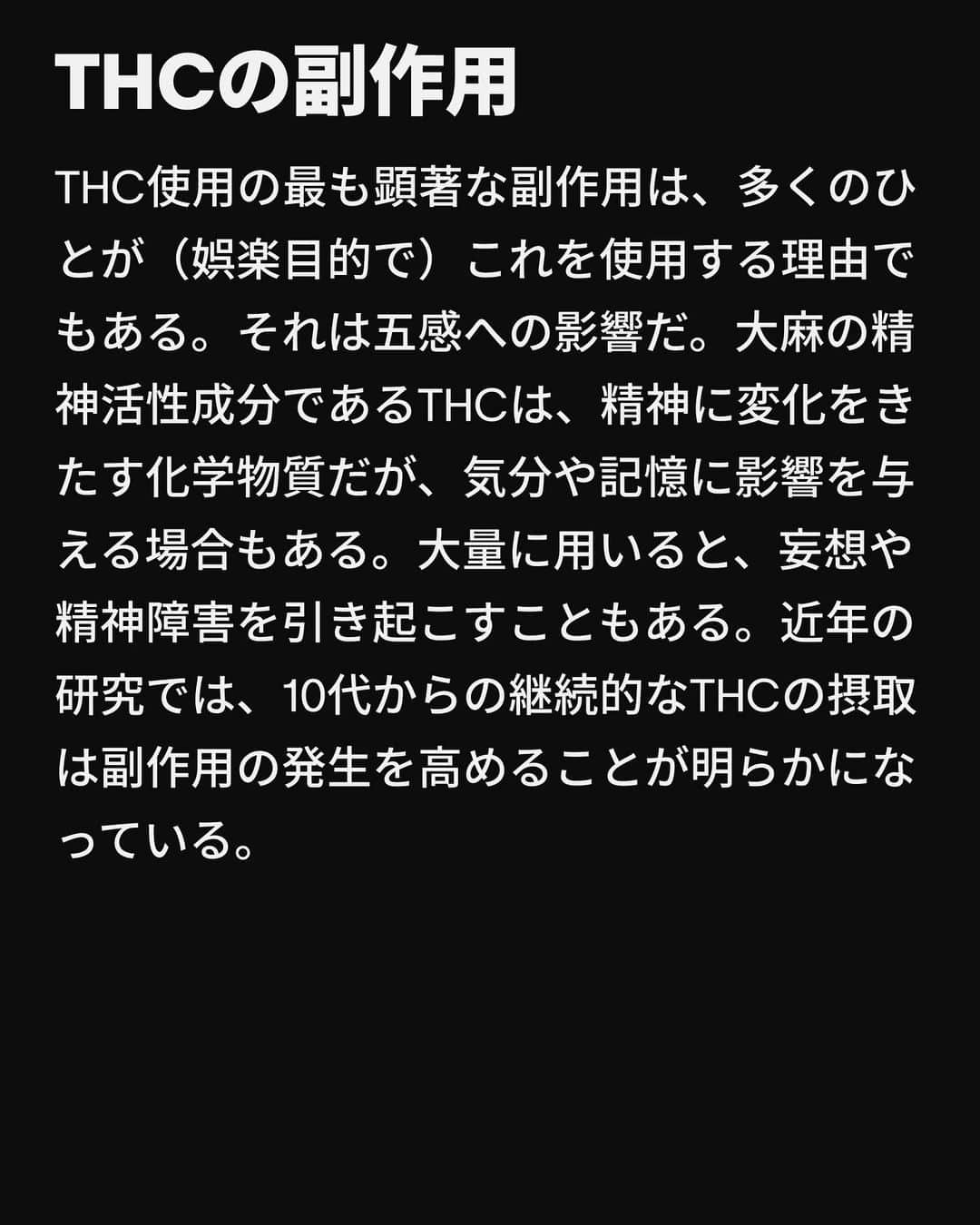 VICE Japanさんのインスタグラム写真 - (VICE JapanInstagram)「3個から4個めの検索ページの間で、あなたは〈 #CBD か #THC か〉という避けられない疑問にぶつかる。これは私たちが人生のどこかの時点で出会う検索ワードだ。13歳で興味を持ち、25歳でふとした瞬間に思い出して、1000mgのCBDを扱えるかどうか確かめようとする。  THC（ #テトラヒドロカンナビノール ）とCBD（ #カンナビジオール ）は、ほとんどの大麻常習者と不定期のスモーカーの間でよく知られている頭字語だ。大まかに言えば、THCは使用者を宇宙空間に飛ばす一方でCBDは医療的なもの、というのが一般的なイメージだ。最近では、CBDは運転能力を低下させるか否かをめぐって議論が巻き起こっているが、土曜の夜のカフェの話題は、アルコールと大麻を混ぜるとどうなるのか、CBDに処方薬との相互作用はあるのか、ということが独占している。  もちろん、それがすべてではない。CBDとTHCの違いを詳しく解説する。  記事詳細は @vicejapan プロフィールのリンクから  #vicejapan #vice #ヴァイスジャパン」10月10日 17時03分 - vicejapan