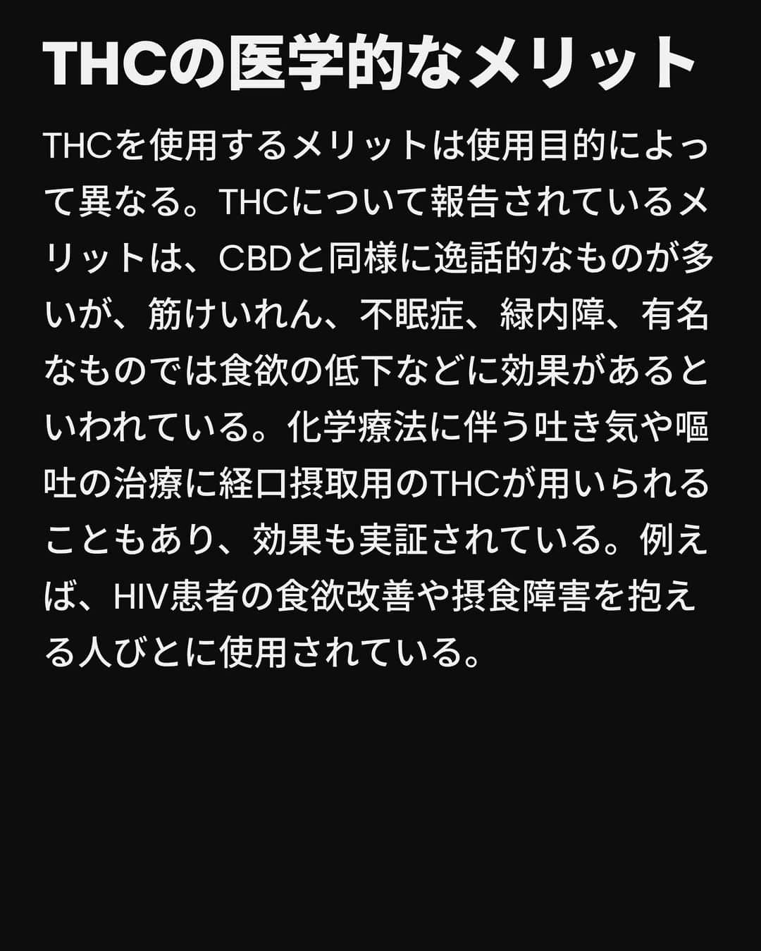 VICE Japanさんのインスタグラム写真 - (VICE JapanInstagram)「3個から4個めの検索ページの間で、あなたは〈 #CBD か #THC か〉という避けられない疑問にぶつかる。これは私たちが人生のどこかの時点で出会う検索ワードだ。13歳で興味を持ち、25歳でふとした瞬間に思い出して、1000mgのCBDを扱えるかどうか確かめようとする。  THC（ #テトラヒドロカンナビノール ）とCBD（ #カンナビジオール ）は、ほとんどの大麻常習者と不定期のスモーカーの間でよく知られている頭字語だ。大まかに言えば、THCは使用者を宇宙空間に飛ばす一方でCBDは医療的なもの、というのが一般的なイメージだ。最近では、CBDは運転能力を低下させるか否かをめぐって議論が巻き起こっているが、土曜の夜のカフェの話題は、アルコールと大麻を混ぜるとどうなるのか、CBDに処方薬との相互作用はあるのか、ということが独占している。  もちろん、それがすべてではない。CBDとTHCの違いを詳しく解説する。  記事詳細は @vicejapan プロフィールのリンクから  #vicejapan #vice #ヴァイスジャパン」10月10日 17時03分 - vicejapan