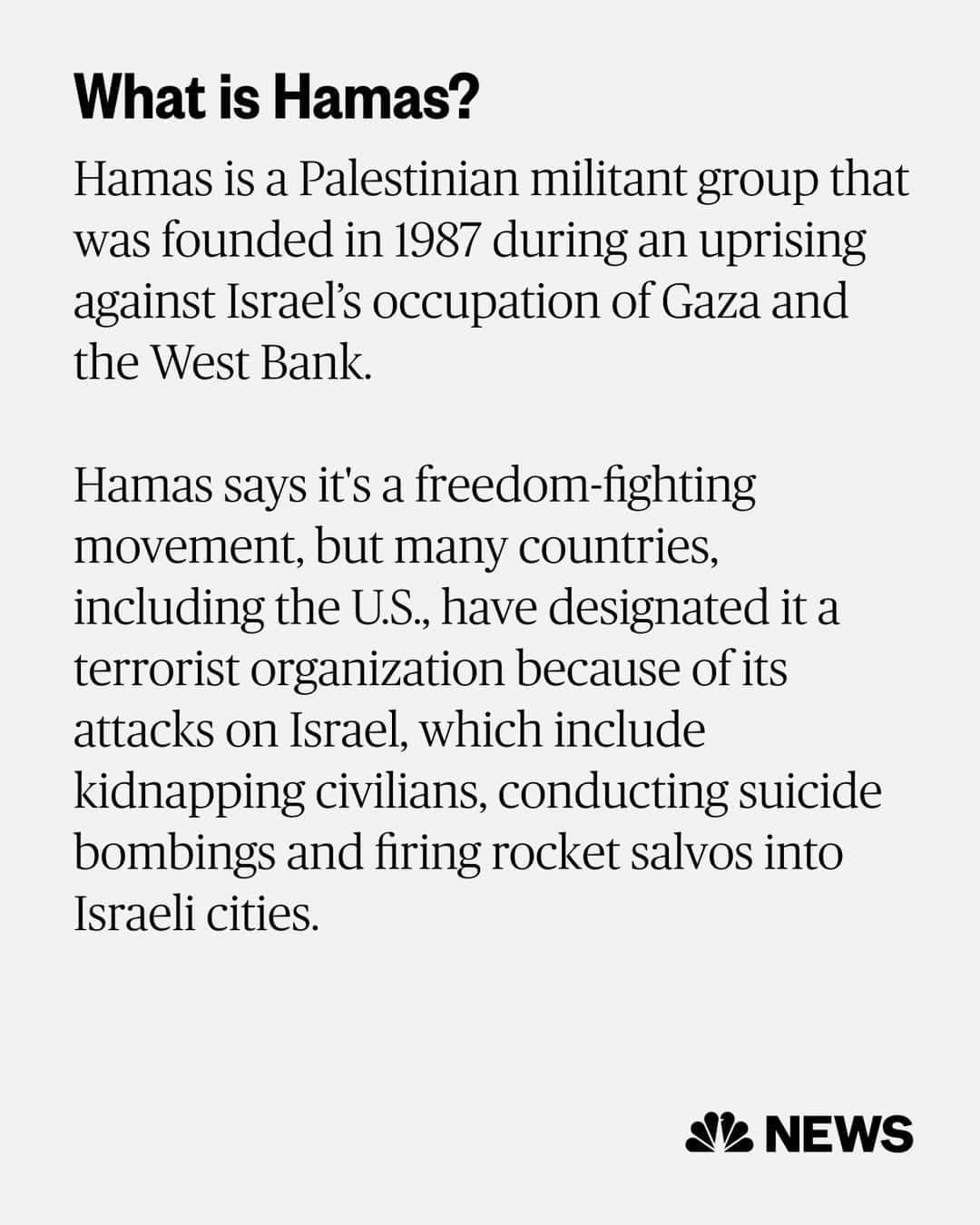 NBC Newsさんのインスタグラム写真 - (NBC NewsInstagram)「Founded in 1987 during an uprising against Israel’s occupation of Gaza and the West Bank, Hamas was originally a branch of the Muslim Brotherhood, an Islamist political and social movement originating in Egypt. In recent years, Hamas has distanced itself from the Brotherhood.  Read more at the link in bio.」10月11日 6時10分 - nbcnews