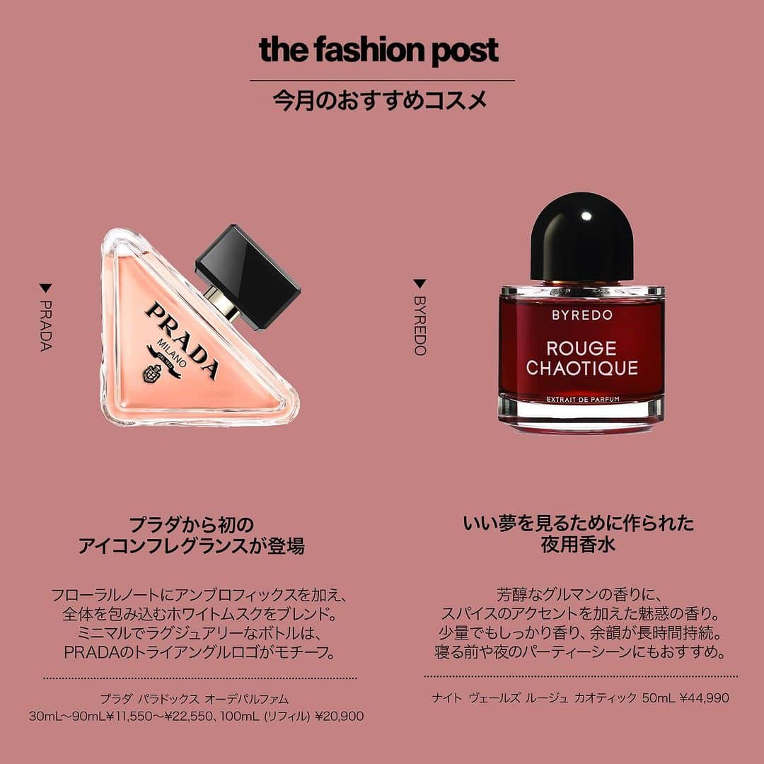 The Fashion Postさんのインスタグラム写真 - (The Fashion PostInstagram)「#select  『香りも一緒に衣替え。新たな季節に迎えたい新作フレグランス』  暑かった夏も過ぎ、だんだんと秋の訪れを感じつつある今日。気温が下がり、乾燥した空気を感じるようになると、爽やかで軽やかなものから重厚感のある香水に変えたくなる。そんな秋冬に向け、各ブランドから新しいフレグランスが続々と登場。寝るときやマインドリセットのために作られたものから、語りどころのあるストーリーが込められたものまで。これからの季節に備え、お気に入りの香水を探してみてはいかが？ 詳細はプロフィールのURLをチェック！  🍁PRADA @pradabeauty  プラダ パラドックス オーデパルファム 30mL〜90mL ¥11,550〜¥22,550、100mL(リフィル) ¥20,900  🍁BYREDO @officialbyredo  ナイト ヴェールズ ルージュ カオティック 50mL ¥44,990  🍁GIVENCHY @givenchybeauty  『ラ コレクション パルティキュリエ』ド ジバンシイ MMW 100mL ¥36,850  🍁YVES SAINT LAURENT @yslbeauty  リブレ ラプソリュ プラチナム 50mL ¥22,550  🍁PENHALIGON'S @penhaligons_london  ジ オムニシエント ミスター トンプソン オードパルファム 75mL ¥38,940  🍁THREE @threecosmetics  THREE エッセンシャルセンツ 各9mL ¥5,060〜¥5,390  🍁Meo Fusciuni @meofusciuni_parfums  ノッタ ディビアーチョ 全3種 各100mL 各¥26,400  🍁TOM FORD BEAUTY @tomfordbeauty  トム フォード ミルラ ミステール オードパルファム スプレィ 50mL ¥38,500  🍁Aēsop @aesopskin#フレグランスcare  オラノン オードパルファム 50mL ¥21,450(10月12日より価格改定のため ¥22,550)  🍁ANN DEMEULEMEESTER @anndemeulemeester_official  A ¥74,800 (11月22日発売)  #tfp #thefashionpost #prada #byredo #givenchy #yvessaintlaurent #penhaligons #three #meofusciuni #tomfordbeauty #aesop #anndemeulemeester #プラダ #バイレード #ジバンシイ #イヴサンローラン #ペンハリガン #スリー #メオフシューニ #ノーズショップ #トムフォードビューティ #イソップ #アンドゥムルメステール #フレグランス #香水 #秋コスメ #新作コスメ」10月11日 16時03分 - tfpjp