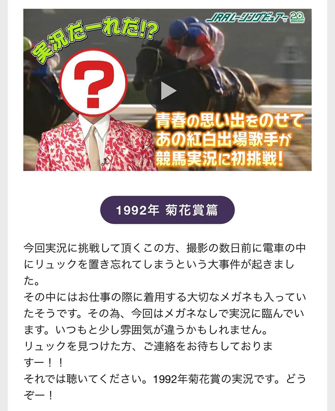 のインスタグラム：「競⾺好き著名⼈のみなさんに 思い⼊れのあるレースを実況して頂きました。 実況中の顔は伏せていますので、 愛⾺へのかたよった内容から 誰が実況しているかを予想しながらご覧ください。 さて、この実況をしているのはだーれだ︕︖  https://www.prc.jp/anniversary/movie/  #jraレーシングビュアー  #純烈 #酒井一圭 #菊花賞 #ミホノブルボン #ライスシャワー」