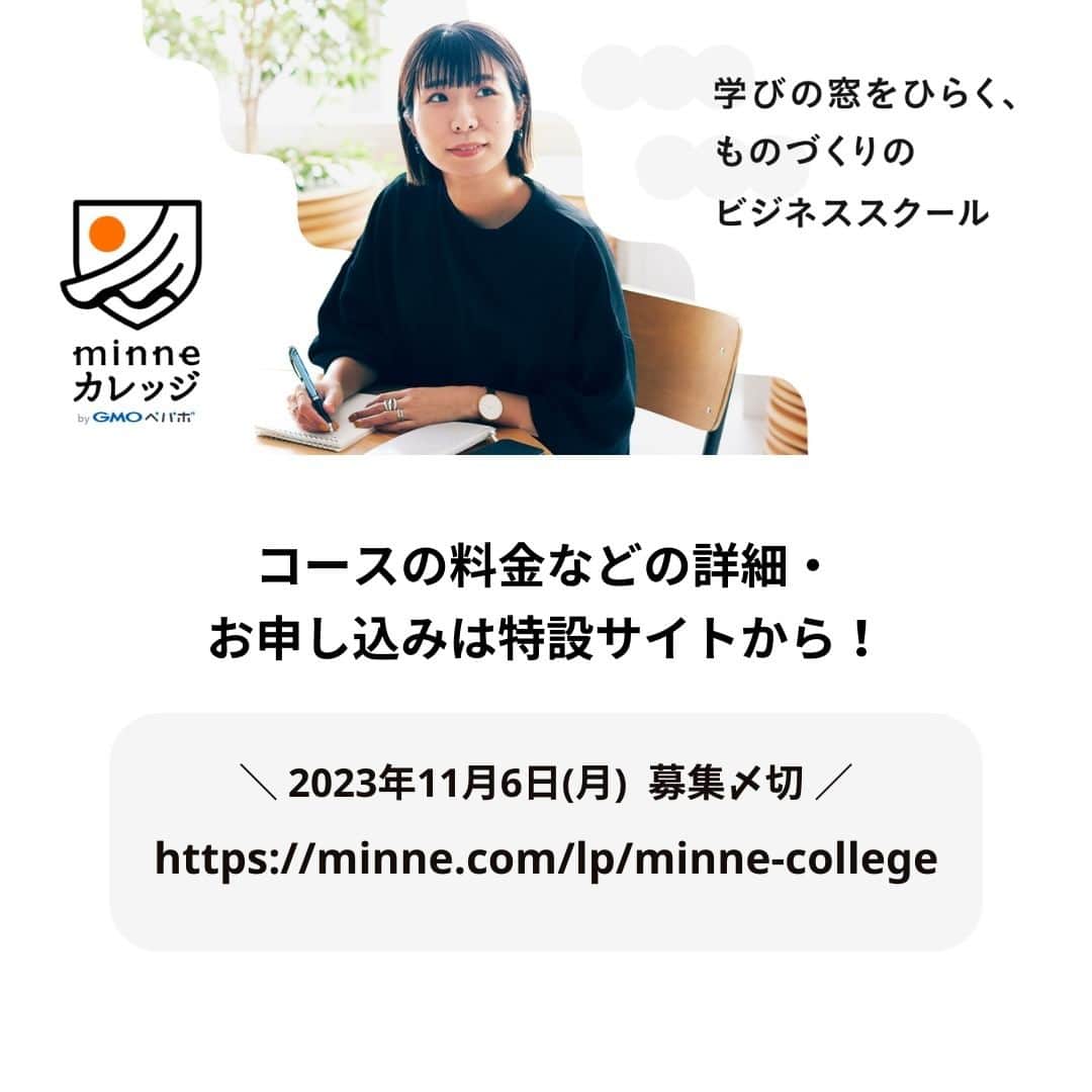 minneのアトリエさんのインスタグラム写真 - (minneのアトリエInstagram)「【minneカレッジ🏫コースレッスン受講生募集開始！】  2023年8月末にminneカレッジの新たなコースレッスンとして開校した『レッスン動画 制作・販売コース』では、早くも11月開校予定の3期受講生募集を開始します！  ━━━━━━━━━━━━━━ コースレッスン概要 ━━━━━━━━━━━━━━ 『レッスン動画 制作・販売コース』は、作品のつくり方をお客様に伝えるためのレッスン動画撮影や編集方法、そして手作りキットの企画・販売に関する作家・ブランド向けのノウハウなどが学べます。  全てのレッスン視聴がスマホで完結、自分の好きな時間に学びを進められるので、日々忙しい作家・ブランドのみなさんにおすすめ！ 講師陣が解説するレッスン動画を見ながら学習していただき、質問があればチャットツールで気軽に相談することができます。 また、初回オリエンテーションはZoomを使用し完全オンライン開催となりますので、全国どこからでも参加可能です（※当日ご欠席の方へは、後日アーカイブ動画を共有します）  ■こんな方におすすめ！ ・レッスン動画の撮影や編集スキルを習得したい ・手作りキットを企画したり、今ある手作りキット作品の売上を伸ばしていきたい ・作品以外の新たな商材を企画・販売し、事業を展開したい ・専門家や講師からのレビューを受けて自身の販売スキルをアップデートしたい  ■レッスン期間 2023年11月17日（金）〜2023年12月18日（月） 約1ヶ月間の短期集中コースです。  ■募集〆切 2023年11月6日（月）23時59分  ▼『レッスン動画 制作・販売コース』特設ページ https://minne.com/lp/minne-college/lesson-movie @minne_lab プロフィール欄リンクの『minneカレッジ特設ページ』からもご覧いただけます。  ━━━━━━━━━━━━━━ 10/17(火)、26(木)10:00～11:00 説明＆相談会を実施します！ ━━━━━━━━━━━━━━ 「minneカレッジってどんなスクールなの？」「レッスン動画 制作・販売コースでは何が学べるの？」など、minneカレッジに関する詳しいご紹介と、参加される皆さまからのご質問・ご相談にお答えする会を開催します。 実際にコースレッスンを担当している講師と運営事務局スタッフが説明＆質問にお答えしますので、この機会にぜひご参加ください。※説明＆相談会は無料でご参加いただけます。  ＜開催日＞ 10月17日(火)10:00～11:00 10月26日(木)10:00～11:00 各回定員を設けておりませんので、お申し込みいただいた回にご参加いただけます。  ＜説明＆相談会の流れ＞ 1. minneカレッジ運営事務局より、募集中のコースレッスンについてスライドを映しながらご説明します ※こちらのパートは、スライド投影画面を録画し後日アーカイブ動画を公開する予定です。参加者のお顔は映らないよう配慮しますのでご安心ください。 2. 参加者からのご質問に、minneカレッジ講師やminneカレッジ運営事務局スタッフが直接お答えします 　 ＜参加方法＞ Zoomで説明会会場のURLを発行します。オンラインでご参加ください。 ※Zoom無料アプリのインストールが必要です。  ▼説明＆相談会参加申し込みフォーム https://forms.office.com/r/3M6MB79jpY @minne_lab プロフィール欄リンクの『【受付中】レッスン動画 制作・販売コース説明＆相談会』からもお申し込みいただけます。  minneカレッジのコースレッスンを受講して『作品販売以外の新たな売上の柱』を作り、作家・ブランド活動の幅を広げてみませんか？ 本コースは3期が年内最後の開校となりますので、受講を検討されていた方はもちろん、今回minneカレッジを初めて知ってくださった方も、ぜひこの機会にチェックしてみてください。  #minneカレッジ #ミンカレ #カレッジ #minne #ミンネ #minneLAB #minneで学ぶ #ものづくり #ビジネス #ビジネススキル #ハンドメイド #ハンドメイド作家 #オンライン講師 #講師 #オンラインレッスン #手作りキット #キット #レッスン動画 #動画制作 #動画編集 #フリーランス #作家 #ブランド」10月12日 17時35分 - minne_lab