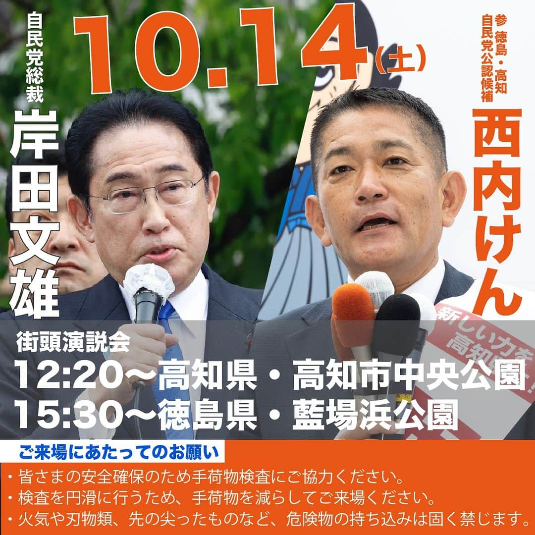 自民党のインスタグラム：「📢 #岸田文雄 総裁 演説会日程（10/14・土)  #西内けん 候補へのご支援をお願いするため、岸田総裁が #高知県 #徳島県 に伺います。ご家族・ご友人をお誘い合わせの上、ぜひご来場ください。 ※時間は開会時間です。  【ご来場にあたってのお願い】 ・皆さまの安全確保のため手荷物検査にご協力ください。 ・検査を円滑に行うため、手荷物を減らしてご来場ください。  ・火気や刃物類、先の尖ったものなど、危険物の持ち込みは固く禁じます。  #参院補選 #徳島けん高知けん西内けん @fumio_kishida @ken.nishiuchi」