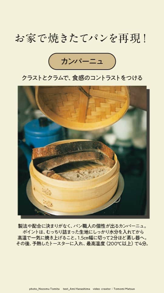 Hanako公式のインスタグラム：「焼きたてを再現【リベイク】 取り寄せたパンをよりおいしく、長く楽しみたい人は、リベイクをマスターしよう。家にある道具でおいしさは蘇る。  🍞カンパーニュ クラストとクラムで、食感のコントラストをつける。  製法や配合に決まりがなく、 パン職人の個性が出るカンパーニュ。 ポイントは、むっちり詰まった生地にしっかり水分を入れてから高温で一気に焼き上げること。1.5cm幅に切って2分ほど蒸し器へ。その後、予熱したトースターに入れ、 最高温度 (200℃以上)で4分。  🍞食パン  軽く水分を入れて香ばしく、ふわふわに。  霧吹きで全体に軽く水分を入れ、通常のトースト機能(または200 ~220℃ほど)で表面がきつね色になるまでリベイク。〈木村製バン〉 の食パンは、植物性100%でレモンオリーブオイルと相性が良いそう。焼く前にオリーブオイルをひとかけしてアレンジも。  🍞レザンノア くるみとレーズンの 深い味わいに一工夫。  ハードなイメージながら、くるみとレーズンの食感をしっとりいただけるレザンノア。 通常は軽く温めて食べ進め、余った部分はダイス状にカット。パットに並べ、低温で長めに15分ほどこんがり焼い てクルトンに。焼く前にバターで軽く炒めるのもおすすめ。  🔗他にもフライパンやせいろでのリベイク方法を本誌では詳しくご紹介！ 詳細は @hanako_magazineのプロフィールリンクへ  【Hanako1225号_「美味しいパンには、理由がある 」】 #Hanako#Hanakomagazine #パン好き#パン飲み#パンマニア#パンスタグラム #パン活 #お取り寄せパン #パンアンバサダー#リベイク #食パン #レザンノア #カンパーニュ」
