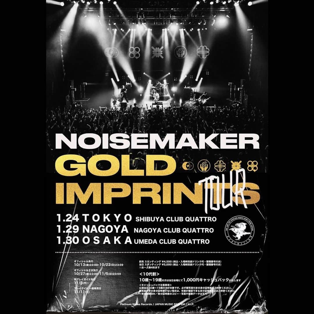 NOISEMAKERさんのインスタグラム写真 - (NOISEMAKERInstagram)「【開催決定🔥🔥】 GOLD IMPRINTS TOUR 東名阪にて開催決定！！  1/24(水)  渋谷 CLUB QUATTRO 1/29(月) 名古屋 CLUB QUATTRO 1/30(火) 梅田 CLUB QUATTRO  今回、10代割を導入！ 10代の方は身分証提示で、 ¥1,000キャッシュバック 致します！  ■時間 OPEN 18:00 / START 19:00  ■チケット 前売 ¥4,500 / 当日 ¥5,000 10代割 (当日会場にて1000円キャッシュバック ※要身分証提示 ）  ▼オフィシャル先行はこちら！ https://w.pia.jp/t/noisemaker/  期間は、 10/13(金)22:00~10/22(日)23:59まで！  #NOISEMAKER」10月13日 22時00分 - noisemaker_official