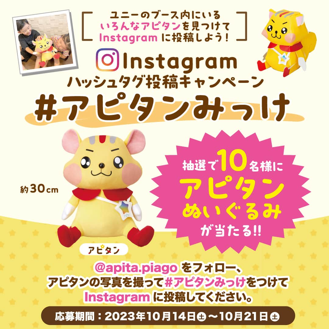 デイジーラボのインスタグラム：「. 【 ユニーブースのアピタンを撮ってアピタンぬいぐるみを当てよう！　#アピタンみっけ ハッシュタグ投稿キャンペーン🐿✨】  10/14(土),10/15(日)　日本ガイシホールで開催の 「子育て応援　チュウキョ～くんのすこやかフェスタ」にて 『#アピタンみっけ　ハッシュタグ投稿キャンペーン』を開催✨  ユニーブース内にいるアピタンの写真を撮ってアピタンぬいぐるみを当てちゃおう！  ■参加方法 ①アピタ・ピアゴ公式アカウント「@apita.piago」をフォロー ②10/14(土),10/15(日)　日本ガイシホールで開催の 「子育て応援　チュウキョ～くんのすこやかフェスタ」のユニーブース内にいるアピタンの写真を撮影 ③「#アピタンみっけ」のハッシュタグを付けてInstagramに投稿♪ たくさんのご応募お待ちしています！  ■景品 投稿して頂いた方の中から抽選で10名様に アピタンぬいぐるみ(約30cm)をプレゼント♪  ■応募期間：2023/10/14(土)10:00～ 2023/10/21(土)23:59  ■注意事項 ※アカウントを公開にしてご応募ください。 ※当選者の方には 2023年10月28日までにDMにてご連絡しますのでフォローは外さないようお願いします ※当選のご連絡までにフォローを外された場合、当選は無効となります。 ※発送対象は日本国内のみ、対応はすべて日本語のみとなりますので、予めご了承ください。 ※ご来場には事前登録が必要です。  #キャンペーン　#ハッシュタグキャンペーン　#ハッシュタグ投稿キャンペーン　#キャンペーン企画　#キャンペーン応募　#プレゼント　#プレキャン　#プレゼント企画　#プレゼント企画実施中　#フォローキャンペーン　#インスタグラムキャンペーン　#Instagramキャンペーン　#愛知イベント　#名古屋イベント　#すこやかフェスタ　#イベント　#おでかけ　#イベント情報　#家族連れ　#ぬいぐるみ　#アピタン　#アピタ　#ピアゴ　#ユニー」