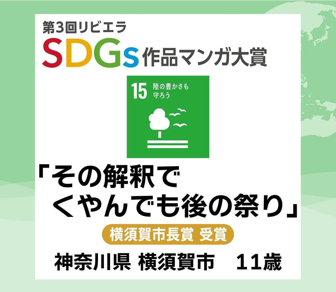 リビエラ東京のインスタグラム：「. 「第4回リビエラSDGs作品マンガ大賞」 11月30日まで作品募集中！＜マンガ＞＜川柳＞＜レポート＞作品で未来のための発信しませんか？  昨年開催した「第3回 リビエラSDGs作品マンガ大賞 」から応募作品を紹介！ 【#SDGsマンガ】  横須賀市長賞 受賞  #SDG15 #陸の豊かさも守ろう #神奈川県 #横須賀市   #リビエラSDGs作品マンガ大賞 は、#NPO法人リビエラ未来創りプロジェクト が2020年に開始した、#SDGs をテーマに 私たちの未来と地球のために表現する公募展です。  ※SDGsとは、#国連 で採択された #持続可能な開発目標 のこと。 Sustainable Development Goals  #リビエラ未来づくりプロジェクト #リビエラ逗子マリーナ #loveocean 「LOVE OCEAN」プロジェクトは、LINEで情報配信します。 ✔️公式LINE　https://lin.ee/6G8VDa6 #RIVIERA #リビエラ #サステナブル #sustainable #サステナブルな暮らし #マンガ大賞  #マンガ #漫画 #小学生  #小学生ママ #中学受験 #環境に優しい #公募ガイドママ  #カーボンニュートラル #湘南  #逗子マリーナ #」