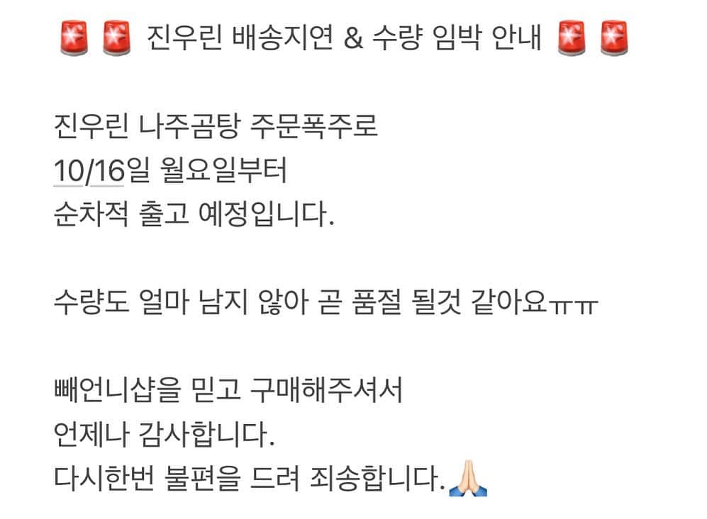 ペ・ユンジョンさんのインスタグラム写真 - (ペ・ユンジョンInstagram)「- 🚨🚨 진우린 배송지연 & 수량 임박 안내 🚨🚨  진우린 나주곰탕 주문폭주로 10/16일 월요일부터 순차적 출고 예정입니다.  수량도 얼마 남지 않아 곧 품절 될것 같아요ㅠㅠ  빼언니샵을 믿고 구매해주셔서 언제나 감사합니다. 다시한번 불편을 드려 죄송합니다.🙏🏻」10月14日 22時19分 - hotchicksbyj