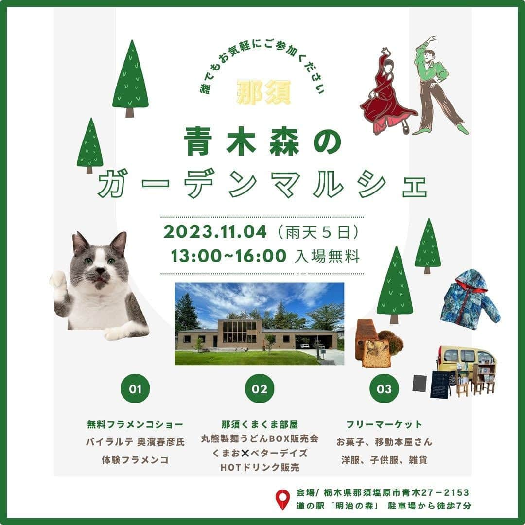 くまおのインスタグラム：「⁡ 🚩イベントのお知らせ🚩 ⁡ 11月4日に那須で開催される 「青木🌲森のガーデンマルシェ」さんに #那須くまくま部屋 🐻としてお邪魔させていただくことになりました〜 ⁡ 会場は我が家とほぼ同時期に那須にお家を建てられた @mana_take さんの素敵なお宅のお庭！🌱  今年初開催の屋外イベントになります。 ⁡ くまくま部屋では那須町で　#おらげの那須野菜 の農家さんが今年も大切に育てた小麦を使った、丸熊製麺のおうどんBOXを限定販売します！ ⁡  @betterdays_nasu さんの ホット黒糖ジンジャードリンクを出していただけることに！ 寒くなってきた季節にピッタリです♨️ ⁡ 会場ではなんと無料でプロのフラメンコダンサー 奥濱春彦さん @bailarte_art.nasu  のフラメンコライブを間近でご覧いただけます。  🍂秋の那須に遊びにきてみませんか？ ⁡ もし、遠方から来ていただける方がいらしたら、くまお母オススメの那須のお店🍴情報などご用意いたします✍️ お気軽に事前にメッセージいただければともいます〜😊 ⁡ 注⭐️ネコ🐻たちは自宅警備に勤しんでおりますため会場にはおりません🙇‍♀️ ⁡ ------------------------------- 🌿青木 森のガーデンマルシェ🌿 ------------------------------- ー日時ー  2023.11.04（雨天５日順延）  13:00~16:00  入場無料  ー会場ー ⁡  📍栃木県那須塩原市青木27−2153  （道の駅 「明治の森」駐車場から🚶‍♂️徒歩7分） 駐車場、トイレは道の駅 明治の森をご利用頂けます。 個人宅のため、家の中の立ち入りや見学は不可 ⁡ ☔️雨天時11月5日(日)に順延。  11月3日18時に決定します。  イベント情報詳細は　instagram@mana_take ⁡ ー内容ー ⁡ ①＜無料💃フラメンコショー＞ ⁡ プロのフラメンコダンサー奥濱春彦氏による本場の フラメンコショーを間近で観られる貴重な機会！  体験フラメンコでは初めての方もお気軽に。 みんなで楽しく「オーレ！」お子様と一緒に楽しめます。 ⁡ ・奥濱春彦氏 2023年〜那須町にて、フラメンコ舞踊 カホン、カスタネット、様々なレッスンを開催。 アートスペースバイラルテ @bailarte_art.nasu ⁡ ⁡ ②＜那須🐻くまくま部屋＞  2023年那須町産小麦使用の丸熊製麺所うどんBOX数量限定販売会。 くまお母はブースにおりますので、保護ネコのくまおやこぐま、ひぐまの話など、気軽にお声かけてください。 ⁡ BETTER DAYSさんとコラボホットドリンク🧋もご用意。 くまお@kumaokamako @betterdays_nasu    ③＜FLEA MARKET👗📗＞ ⁡ 移動本屋さん、秋の地の物を使ったお菓子、こだわりの洋服や小物など、たからものいっぱいのフリーマケットを開催します。 ベビーサイズや子供服もたくさん揃っていますよ！ ⁡ 出店者 mimibooks ＠n_denning 、 @onthetable_nakahara  お菓子のマリー @mari_sourire_ 、 @mana_take 、 @tomo86chan  ⁡ ⁡ ーアクセスー  ⁡ 🚙車　：黒磯駅西口を出て、車で約20分  　　　　黒磯板室インターチェンジから約7km  　　　　那須インターチェンジから約９km  ⁡ 🚌バス：那須塩原駅発黒磯駅経由「青木別荘前」下車徒歩7分 ⁡ ⁡ ⭐️天候により内容が変更となる場合がございます。 ⁡ ⁡  ＊路上駐車は近隣の方のご迷惑になりますのでご遠慮ください。 ⁡ 主催：@mana_take　 協力：一般社団法人くまお」