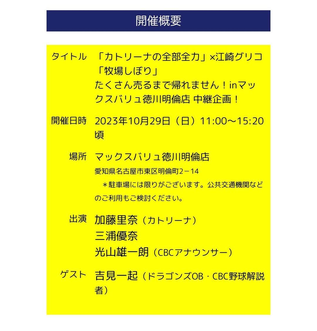 加藤里奈（カトリーナ）さんのインスタグラム写真 - (加藤里奈（カトリーナ）Instagram)「📢お知らせ 📅10月29日(日)午前11:00〜15:20 🎤 カトリーナの全部全力×#江崎グリコ「#牧場しぼり」 📍#マックスバリュ 徳川明倫店  👑ゲスト #吉見一起 さん(#中日ドラゴンズ OB #侍ジャパン  投手コーチ)  ⚠️私が会場にいるのは11:00〜11:15です！観覧無料！ ⚠️カトリーナの全部全力の放送は13:00〜15:00でその中で現地から吉見さん、光山アナ、優奈が中継で登場します！  お待ちしています🥰🥰  #cbc #CBCラジオ #カトリーナの全部全力 #吉見一起 #中日ドラゴンズ #侍ジャパン #侍japan #光山雄一朗 #三浦優奈 #マックスバリュ徳川明倫店 #maxvalue #グリコ  #glico #アイス #アイスクリーム部 #アイス部」10月16日 1時11分 - rinakatoktriiina