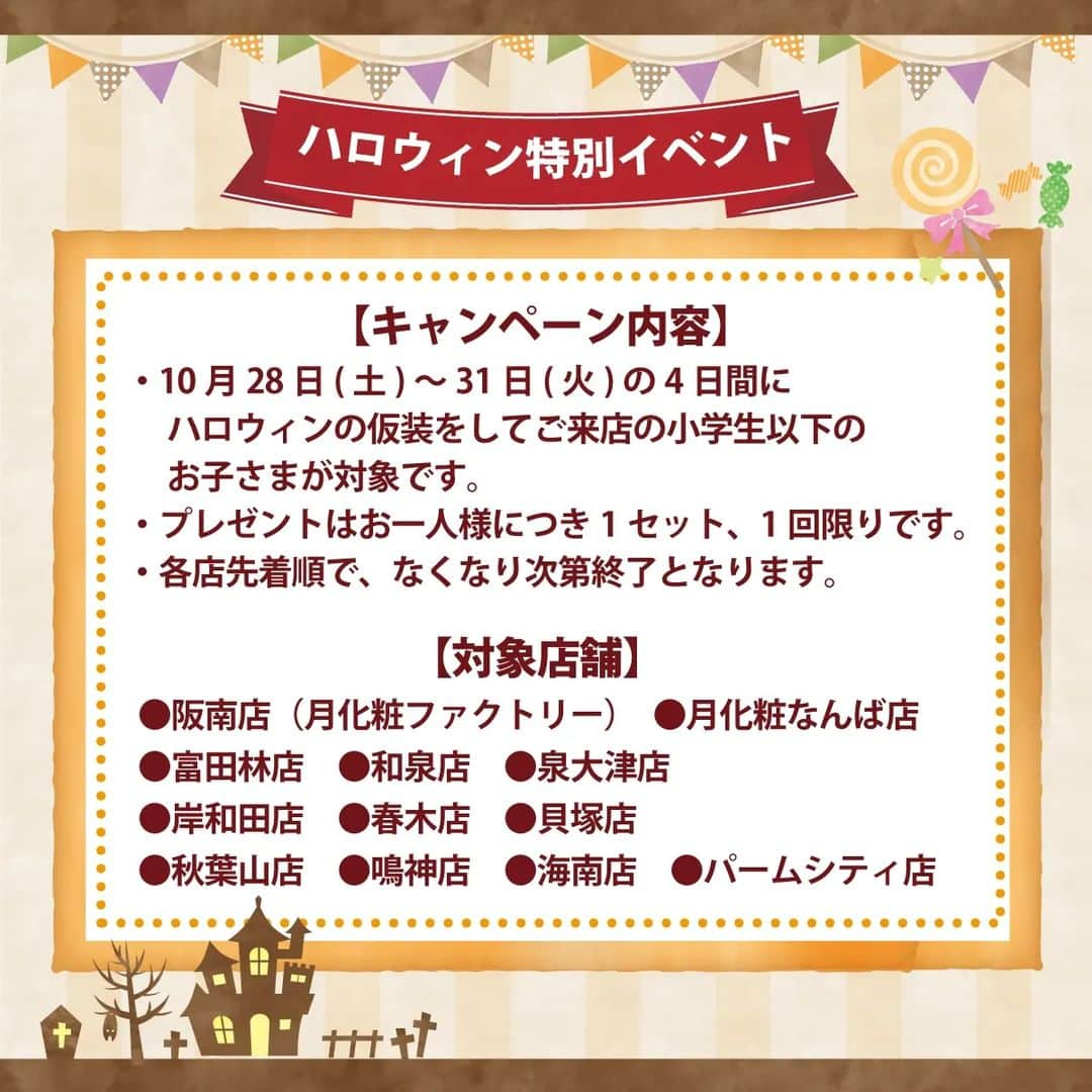 月化粧さんのインスタグラム写真 - (月化粧Instagram)「【予告】ハロウィン🎃特別イベント  今年も開催いたします！ 小学生以下のお子さま限定企画  10月28日(土)～31日(火)の4日間 ハロウィンの仮装をして、 対象店舗にご来店くださったお子さまに お菓子をプレゼントいたします🍭✨  毎年さまざまな仮装でご来店いただいております。今年もどんな仮装でご参加いただけるのか、とても楽しみです♪ ぜひ、お待ちしております🧙‍♀️  ★―★―★  《キャンペーン内容》 ・ハロウィンの仮装をしてご来店の小学生以下のお子さまが対象です。 ・プレゼントはお一人様につき1セット、1回限りとなります。 ・各店先着順でプレゼントがなくなり次第終了となります。  《対象店舗》 ○阪南店(月化粧ファクトリー) ○月化粧なんば店 ○富田林店○和泉店○泉大津店 ○岸和田店○春木店○貝塚店 ○秋葉山店○鳴神店 ○パームシティ店○海南店  ★―★―★  青木松風庵では ハロウィンギフトBOXや、配りやすい個包装のお菓子など、ハロウィンにぴったりなスイーツをたくさんご用意しております！ ぜひ、チェックしてみてください！  ＿＿＿＿＿＿＿＿＿＿＿＿＿  【青木松風庵】@aokishofuan  🌕大阪みやげ「みるく饅頭月化粧」 🥚代表銘菓「朝焼みかさ」 🍓元祖関西風苺大福「おしゃれ」  季節のスイーツや楽しいイベント情報を お届けいたします。 ＿＿＿＿＿＿＿＿＿＿＿＿＿ . . #Halloween #ハロウィン #ハロウィンイベント #仮装イベント  #青木松風庵 #月化粧 #大阪スイーツ #大阪土産 #お菓子好きな人と繋がりたい #和菓子 #cake」10月16日 18時00分 - tsukigesho