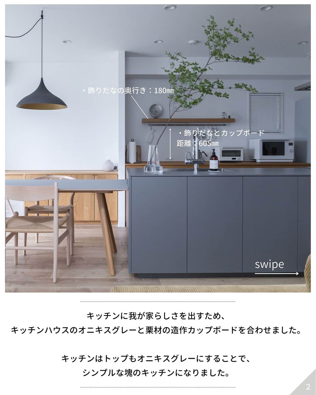 ムクリ［mukuri］さんのインスタグラム写真 - (ムクリ［mukuri］Instagram)「インテリアに馴染む、シンプルで自分好みに変化するグレーのキッチン  LDKの中でも一際大きな家具 それがキッチン。 インテリアの主役になるようなものから 溶け込むようなものまで、 質感やサイズ、デザインで おうちの様子は大きく変わりますよね。  本日はグレーを基調をした お二人のキッチンをご紹介します。  シンプルな一つの塊（家具）としてデザインし、 インテリアとの調和を楽しみつつ、 シンプルがゆえに、アイテムで自分色に染められる。  グレーとはいえ、 素材も質感も異なるキッチンのコダワリ ぜひ参考にしてみてください。  –––––––––––––––––– @tk______c さんのキッチン仕様 ・キッチンハウス オニキスグレー ・カップボード面材 栗材 ・カップボード奥行き 630㎜ ・キッチンとカップボードの距離 900㎜ ・飾りだなとカップボードの距離 605㎜ ・飾りだなの奥行き 180㎜ ・キッチン前面の収納奥行き 200㎜　 –––––––––––––––––– –––––––––––––––––– @k.home913 さんのキッチン仕様 ◯キッチン ・モールテックス 色：BM60、ビピュールM仕上げ ・巾木 タモ集成材、色味は床色合わせ、高さは7cm ・キッチン グラフテクトのI型キッチンを使用し、モールテックスの腰壁で囲いました  ◯カップボード ・奥行き：50cm ・天板 アイカ工業のメラニン化粧板(色番はTJY459k) ・キッチンとカップボードの距離：1000mm  ◯その他 ・床材 サンゲツのフロアタイルIS-939-A ・キッチン背面の壁 ポーターズペイントで、この部分の照明は、壁に向かって照明が当たるようなユニバーサルダウンライトを採用しているため、光が当たった時にキラキラしすぎないよう、光を吸収するマットな質感で塗装しています ––––––––––––––––––  「くらしのインテリア」では マガジン形式でインテリアの好きなところや こだわった場所をご紹介しています！  ぜひ写真をスワイプしてご覧ください。  –––––––––––––––––– ムクリ公式アカウントでは くらしの中にある"好き"や"コダワリ"を毎日お届け。  インテリア、整理収納から家づくりなど 日常で参考になる情報から サラッと読める短編コラムまで ご紹介していますのでフォローしてぜひご覧ください。 ▶︎@mukuri_official ・  「 #ムクリ 」のタグもいつも楽しく拝見しています☺️  オリジナルブランドは @daily_mukuri  くらしの中にあったらいいいな、 そんな商品を企画・制作、集めています。 ––––––––––––––––––  #マイホーム #マイホーム記録 #注文住宅 #シンプルな暮らし #キッチン #キッチンハウス #アイランドキッチン #造作カップボード #キッチンインテリア#グラフテクト#kitchenhouse#飾り棚#キッチン飾り棚#IKEA#サンゲツフロアタイル#すっきり暮らす#くらしの編集#ムクリ」10月17日 12時05分 - mukuri_official