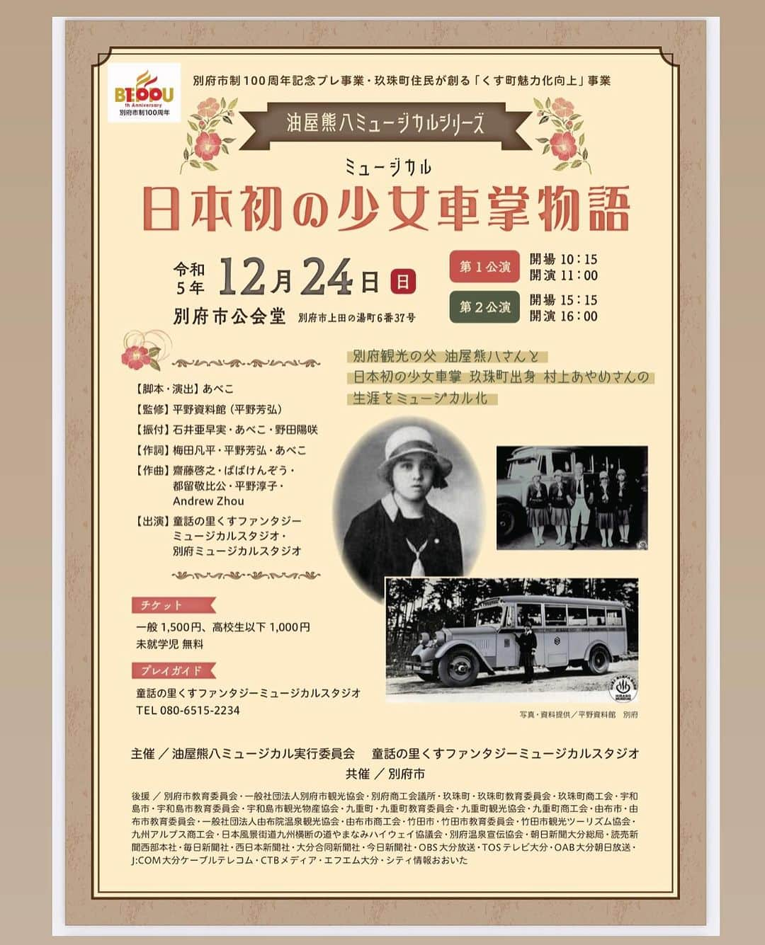 あべこのインスタグラム：「♨️別府市で再演決定♨️  今年の3月に玖珠町で上演させていただいたミュージカル「日本初の少女車掌物語」の再演が決定致しました‼️  再演は日本初の女性バスガイドとしてあやめさんが活躍した大分県別府市で行われます😊✨  玖珠町で生まれ育ったあやめさんが活躍し、来年市制100周年を迎える別府市で初の町外公演をさせていただけること、本当に光栄です✨  皆様、是非、お待ちしております💕  以下詳細です😊  ↓↓↓  別府市制100周年記念プレ事業 玖珠町民が創る「くす町魅力化向上」事業 ミュージカル「日本初の少女車掌物語」  【主催】 油屋熊八ミュージカルシリーズ実行委員会 童話の里くすファンタジーミュージカルスタジオ   【共催】 別府市   【日にち】 令和5年12月24日（日）　  【場所】 　別府市公会堂  【時間】 第１公演　　開演１1時　 第2公演　　開演１6時 （開場はそれぞれ開演の45分前です）   【スタッフ・出演者】 脚本・演出:あべこ 監修:平野資料館（平野芳弘） 振付:石井亜早実・あべこ・野田陽咲 作詞:梅田凡平・平野芳弘・あべこ 作曲:齋藤啓之・ばばけんぞう・都留敬比公・平野淳子・AndrewZhou 衣装:SUSIE（株式会社スージードロップス）・あべこ 舞台:（有）九州舞台総合美術 写真・資料提供:平野資料館 出演：童話の里くすファンタジーミュージカルスタジオ・別府ミュージカルスタジオ   【チケット】 　・大人 1,500円　 　・子ども 1,000円（高校生以下） 　・未就学児　無料　　　   【プレイガイド】 童話の里くすファンタジーミュージカルスタジオ TEL 080-6515-2234  あべこOFFICIAL SITE https://www.abeko1129.com/  【後援】 別府市教育委員会・一般社団法人別府市観光協会•別府商工会議所・玖珠町・玖珠町教育委員会・玖珠町商工会・宇和島市・宇和島市教育委員会・宇和島市観光物産協会・九重町・九重町教育委員会・九重町観光協会・九重町商工会•由布市・由布市教育委員会・一般社団法人由布院温泉観光協会・由布市商工会•竹田市・竹田市教育委員会・竹田市観光ツーリズム協会•九州アルプス商工会・日本風景街道九州横断の道やまなみハイウェイ協議会・別府温泉宣伝協会・朝日新聞大分総局・読売新聞西部本社・毎日新聞社・西日本新聞社・大分合同新聞社・今日新聞社・OBS大分放送・TOSテレビ大分・OAB大分朝日放送•J:COM大分ケーブルテレコム・CTBメディア・エフエム大分・シティ情報おおいた  #別府市 #玖珠町 #九重町 #由布市 #竹田市 #宇和島市 #別府市制100周年記念プレ事業 #別府市制100周年 #玖珠町民が創るくす町魅力化向上事業 #油屋熊八 #村上あやめ #別府市公会堂 #日本初の少女車掌物語 #童話の里くすファンタジーミュージカルスタジオ」