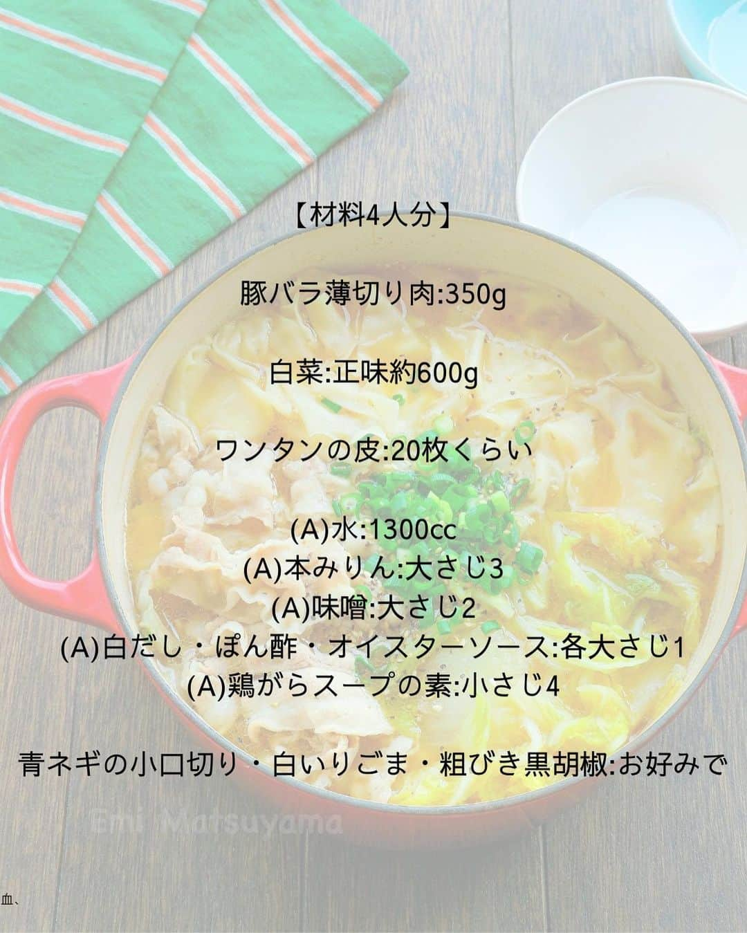 松山絵美さんのインスタグラム写真 - (松山絵美Instagram)「#レシピ有り　⁣ ※４人分・２人分の材料、作り方、薬膳効果は写真スワイプしてもご覧いただけます🙆🏻‍♀️⁣ ⁣ ⁣ ⁣ 《たっぷり白菜と豚バラのワンタンの皮入り鍋🍲》⁣ ⁣ ⁣ つるつるワンタンの皮が美味しい絶品スープのお鍋です🍲✨⁣ ⁣ ⁣ ⁣ 薬膳効果⁣ ☆豚肉…滋養強壮に、肌の乾燥に、喉の渇きに、便秘に、ビタミンB1を多く含み、疲労回復、脳神経の働きを正常に保つ⁣ ⁣ ☆白菜...発熱に、喉の乾燥に、咳や痰に、浮腫みに、二日酔いの防止、解消に⁣ ⁣ ⁣ ⁣ ⁣ （調理時間：15分)⁣ -------------------⁣ 【材料4人分】(２人分の分量は写真４枚目をご覧ください💁🏻‍♀️)⁣ -------------------⁣ 豚バラ薄切り肉:350g⁣ ⁣ 白菜:正味約600g⁣ ⁣ ワンタンの皮:20枚くらい⁣ ⁣ (A)水:1300㏄⁣ (A)本みりん:大さじ3⁣ (A)味噌:大さじ2⁣ (A)白だし・ぽん酢・オイスターソース:各大さじ1⁣ (A)鶏がらスープの素:小さじ4⁣ ⁣ 青ネギの小口切り・白いりごま・粗びき黒胡椒:お好みで⁣ -------------------⁣ -------------------⁣ 【下準備】白菜はざく切りにする。⁣ ⁣ 豚バラ薄切り肉は食べやすく切る。⁣ ⁣ ⁣ ⁣ 【1】鍋に【A】を混ぜて強火にかけ、煮立って来たら白菜を加えて弱めの中火～中火で煮る。⁣ ⁣ ⁣ ⁣ 【2】白菜に火が通ったら豚肉を加えて火を通す。⁣ ⁣ ⁣ ⁣ 【3】灰汁を取ってからワンタンの皮は半分に三角形に折って一枚づつ加え、サッと火を通したら出来あがり！⁣ お好みで青ネギの小口切り・白いりごま・粗びき黒胡椒を散らす。	⁣ ⁣ ⁣ ポイント⁣ ・ぽん酢は醬油入りタイプのポン酢しょうゆを使っています。⁣ ・白だしは10倍濃タイプを使っています。（お吸い物が1：9と書かれているものが10倍濃縮タイプになります。）⁣ ⁣ ⁣ ⁣ Nadiaレシピ🆔 470128⁣ レシピサイトNadiaの検索バーにレシピ🆔番号を入力してみてください⁣ https://oceans-nadia.com/⁣ ⁣ ⁣ ⁣ ⁣ ✩✩✩✩✩✩《お知らせ》✩✩✩✩✩✩⁣ 『4児ママ・松山さんの薬膳効果つき やみつき節約めし』⁣ ⁡⁣ 本書では1食1人分のおかずが100円台に収まるレシピをご紹介しています✨⁣ また「やる気のないときほど開きたい料理本」をめざして、簡単な調理法にもこだわりました。長くレパートリーに加えていただけるメニューが見つかれば、うれしいです🥹⁣ ⁡⁣ Amazon⁣ https://www.amazon.co.jp/dp/4391155567/⁣ ⁡⁣ 楽天ブックス⁣ https://books.rakuten.co.jp/rb/16605719/⁣ ⁡⁣ ⁡⁣ ⁡⁣ ⁡⁣ 《松山絵美のカンタンなことしかやらないレシピ》⁣ ⁡⁣ 【手間は省いて愛情込める】をモットーに、⁣ めんどうなことを「やらない」レシピたち。 ラクして作れるのに見映えもよくて、家族もパクパク食べてくれる！⁣ そんなレシピを100品と、調味料のご紹介や、お気に入りキッチンまわりアイテムのご紹介。私の1day ルーティーン。⁣ 薬膳アドバイスなど、コラムページもたくさんです🙌✨　　⁣ ⁡⁣ Amazon⁣ https://www.amazon.co.jp/dp/4651201350/⁣ 楽天ブックス⁣ https://books.rakuten.co.jp/rb/16974637/?l-id=search-c-item-text-03⁣ ⁡⁡⁣ ⁡⁣ ⁡⁣ ⁡⁣ ＊＊＊＊＊＊＊＊＊＊＊＊＊＊＊＊＊＊＊＊＊＊＊⁣ ⁡⁣ #ネクストフーディスト　	⁣ #Nadia⁣ #NadiaArtist⁣ #Nadiaレシピ⁣ #フーディーテーブル⁣ #レシピ⁣ #やみつきレシピ⁣ #簡単レシピ⁣ #節約レシピ⁣ #時短レシピ⁣ #今日もハナマルごはん⁣ #おうちごはんlover⁣ #おうちごはん革命⁣ #やみつき節約めし	⁣ #松山絵美のカンタンなことしかやらないレシピ⁣ #やらないレシピ⁣ #recipe⁣ #cooking⁣ #japanesefood⁣ #Koreanfood⁣ #レシピあり⁣ #レシピ付き⁣ #料理好きな人と繋がりたい⁣」10月17日 15時43分 - emi.sake