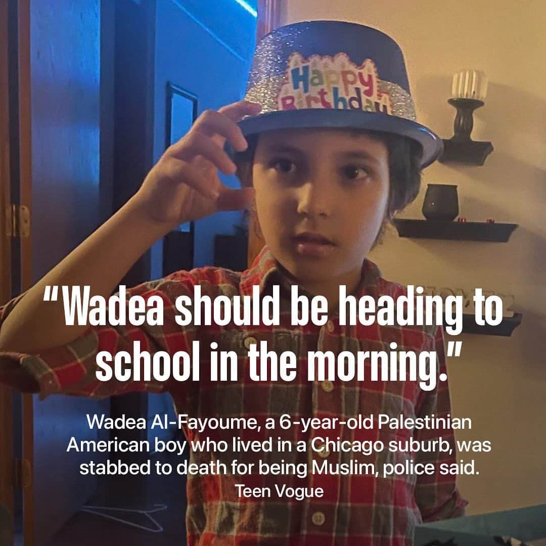 Teen Vogueさんのインスタグラム写真 - (Teen VogueInstagram)「Over the weekend, a 6-year-old Palestinian American, Wadea Al-Fayoume, was stabbed to death in his home near Chicago by his family’s landlord — who apparently had grown more and more radicalized while watching coverage of the war between Israel and Hamas. The boy’s mother, Hanaan Shahin, was also stabbed and remains hospitalized in critical condition.  Officials in Illinois have condemned the killing. “Wadea should be heading to school in the morning,” said Gov. JB Pritzker. “Instead, his parents will wake up without their son. This wasn’t just a murder; this was a hate crime.”  President Biden also released a statement, saying, “This horrific act of hate has no place in America, and stands against our fundamental values: freedom from fear for how we pray, what we believe, and who we are.”   Read more at the link in bio, via @teenvogue.」10月18日 3時24分 - teenvogue