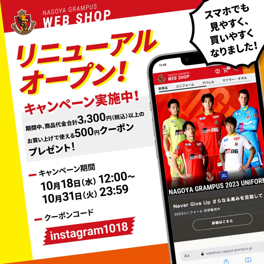 名古屋グランパスのインスタグラム：「#名古屋グランパス WEBSHOP リニューアルオープンのお知らせ📢  リニューアルオープンを記念して期間中、3,300円以上のお買い上げで使用できる500円クーポンをプレゼント🎁バナー記載のクーポンコードをカート画面でご入力ください☺️  「名古屋グランパス WEBSHOP」で検索して、ぜひお買い物をお楽しみください！   #grampus #グランパス」