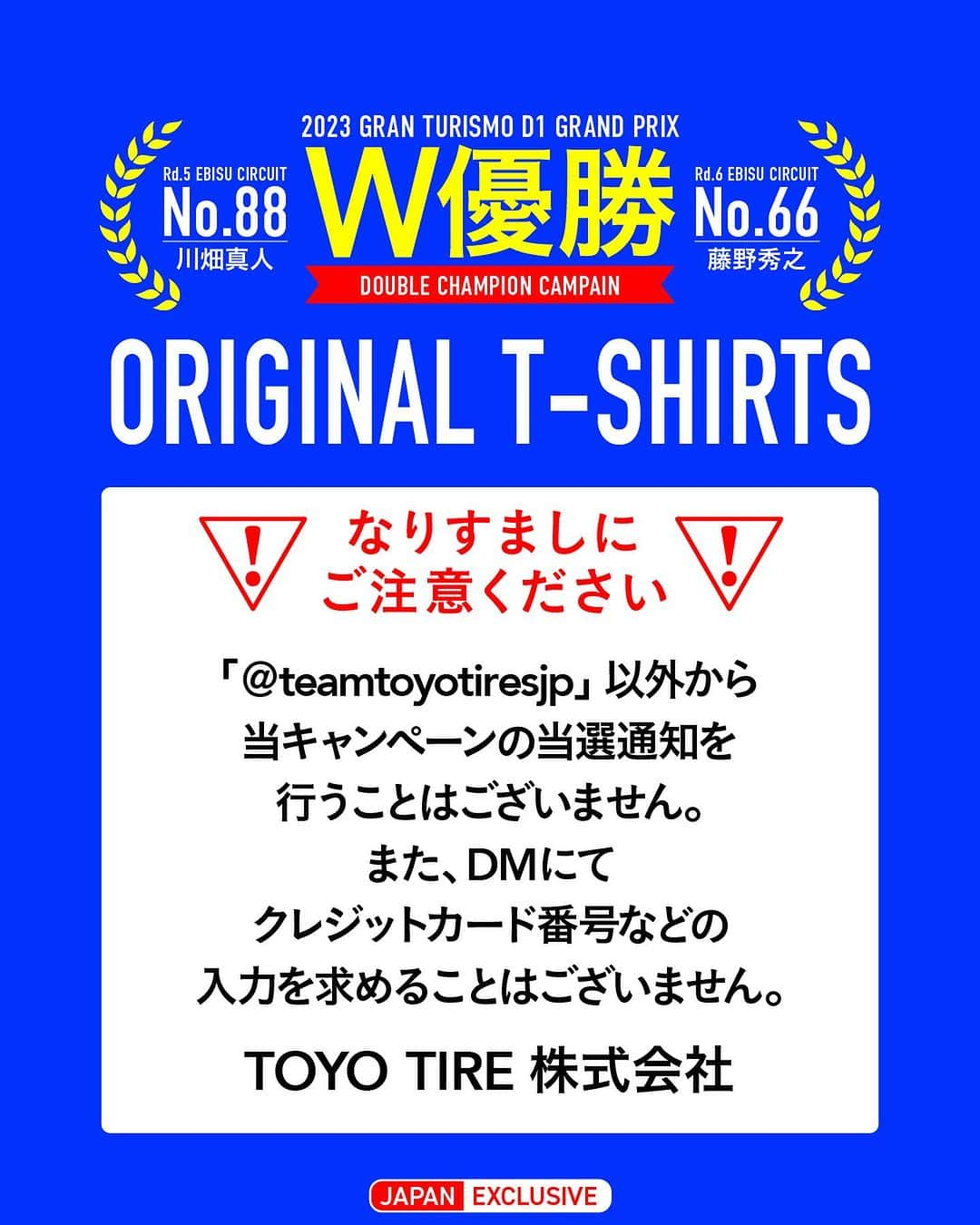 川畑真人さんのインスタグラム写真 - (川畑真人Instagram)「#toyotiresjp  🛞W優勝キャンペーン🛞  @d1gpse 📍 @ebisucircuit Round にて 「Team TOYO TIRES DRIFT」の連戦優勝を記念して、 川畑真人:  @kawabata_tmr  藤野秀之:  @wisteria180sx  両選手サイン入りオリジナルチームTシャツを抽選で10名様にプレゼント🎁  この貴重なチャンス、お見過ごしなく！  次戦は10/28-29📍 @autopolis_jp  皆様、引き続き応援のほどよろしくお願いします！  キャンペーン詳細は下記よりご確認下さい♪  応募方法は簡単、2ステップ！ ① @teamtoyotiresjpをフォロー ② 当投稿を❤️いいね！  応募締切は10/27(金)23:59まで。 皆様のご応募、お待ちしております💫  ⭐︎当選者の方には @teamtoyotiresjp よりDMで連絡いたします。 ⭐︎このキャンペーンは日本国内に在住の方を対象としています。海外へのプレゼント送付は致しかねる旨、ご了承の程お願いいたします。 ⭐︎当選者への商品の発送は11月初旬ごろを予定しています。 ⭐︎偽アカウントにはご注意下さい！当アカウントと似たアカウントからのフォロー及びメッセージには対応せずInstagram事務局へご報告下さい！  #川畑真人 #藤野秀之 #優勝 #ドリフト #ドリフトドライバー #toyotires #トーヨータイヤ #PROXES #プロクセス #プレゼントキャンペーン #IGキャンペーン #drifting #jdm #carlovers  #carcustom」10月18日 12時25分 - kawabata_tmr