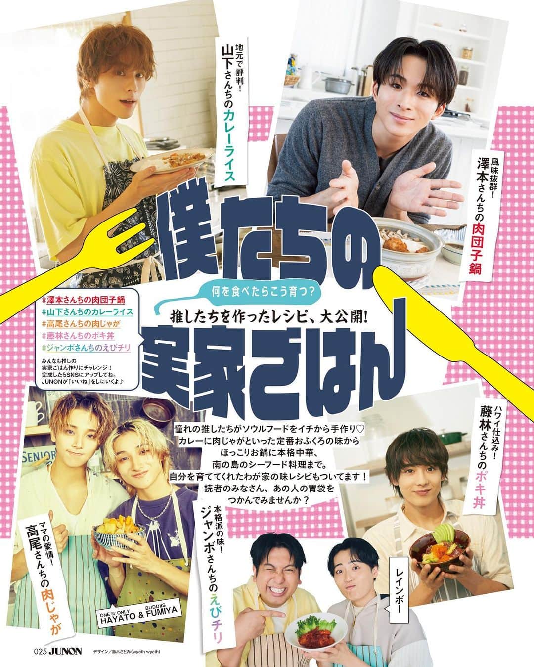 ジュノン編集部のインスタグラム：「＼創刊50周年ありがとう／ #JUNON 12月号は10月20日(金)に発売🙌✨  [特集] 僕たちの実家ごはん🍚🏠  「何を食べて育ったらこんなに素敵な子になるのか？」  みんなが気になる“推しを育てた実家ごはん”、実際に作ってもらいました！ 貴重〜〜すぎるレシピもなんと一挙公開😳❤︎  インタビューも写真も料理も（！）楽しめる、おいしく愛しく楽しい特集になってます💖  #澤本夏輝 #FANTASTICS 澤本さんちの肉団子鍋  #山下幸輝 山下さんちのカレーライス  #HAYATO #ONENONLY #FUMIYA #BUDDiiS 高尾さんちの肉じゃが  #藤林泰也 藤林さんちのポキ丼  #レインボー ジャンボさんちの本格えびチリ  ご購入リンク、またオフショット動画や取材秘話の見られる #JUNONTV はプロフィールからチェックしてね🤍」