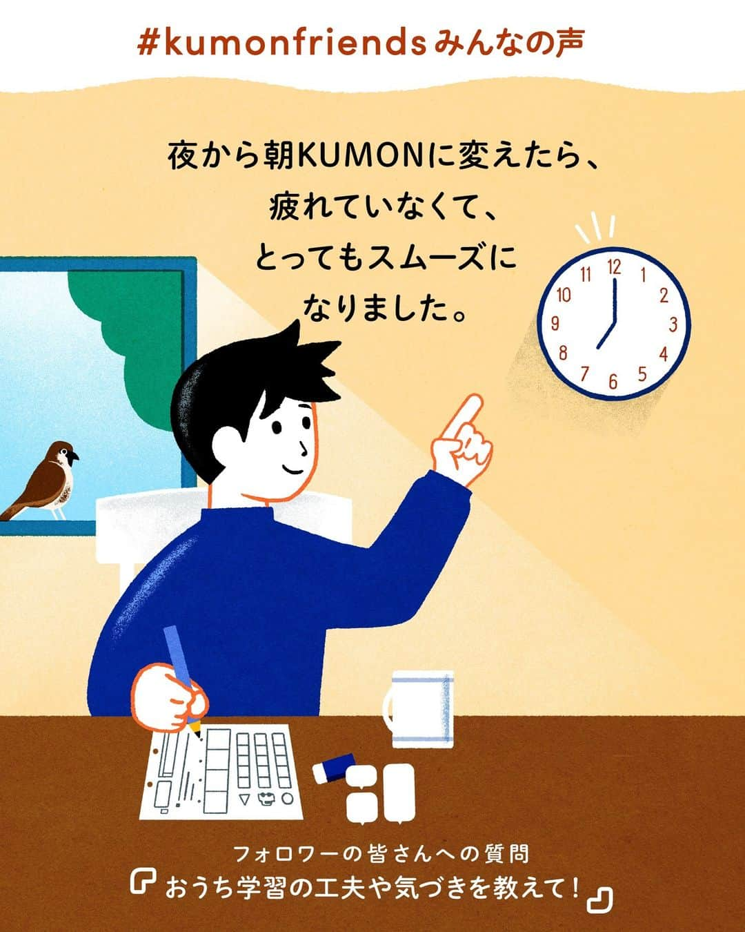 KUMON（公文式・くもん）【オフィシャル】のインスタグラム：「【みんなで作る！KUMONのアンケート企画💡】 先日ストーリーズで実施した「KUMONのアンケート」にたくさんのご回答ありがとうございました！  皆さまのご家庭での暮らしや学習の工夫をこちらでご紹介していきます！ ぜひ参考にしてください🎵  ------------------------------------------- ℚ．おうち学習の工夫や気づきを教えて！ -------------------------------------------  💬「夜から朝KUMONに変えたら、疲れていなくて、とってもスムーズになりました！」  💬「その日やる分の宿題をファイルに入れて、朝机の上に置いてます！」  朝KUMONに変えたり、宿題を見えるところに置いたり。お子さんが元気に学習するための工夫やアイデアが集まりました！  @yuuka.takano.2011 さん、@haaaaaaru2020 さん、@ayaka.tohori さん、@kan.4_27 さん、素敵なコメントをありがとうございました！✨  その他たくさんのコメントをいただいておりますので、 随時ご紹介していきます！お楽しみに！  ───────────  できた、たのしい、KUMONの毎日♪ KUMON公式アカウントでは、「 #kumonfriends 」のハッシュタグを付けてくださった投稿をご紹介しています📷 みなさんも、ぜひ投稿してみてくださいね😊  ※投稿写真は、公式Instagramアカウントの投稿やKUMON BUZZ PLACE WEBサイトにてトリミング、加工の上、使用させていただく場合がございます。 ※画像や動画の無断転載はお断りします。 ※ダイレクトメッセージへの返信はいたしません。  #くもん #くもんいくもん #やっててよかった公文式 #公文 #公文式 #くもん頑張り隊 #くもんの宿題 #学習 #学習法 #学習習慣 #幼児教育 #子育てパパ #育児ママ #小学生ママ #親子コミュニケーション #親子のコミュニケーション #子育て日記 #成長記録 #家庭教育 #リビング学習 #子どものいる暮らし #子どもと暮らす #kumon #kumonkids #くもんママと繋がりたい #習い事 #宿題 #朝学習 #おうち学習」