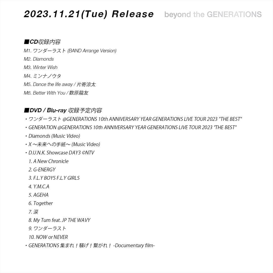 GENERATIONS from EXILE TRIBEさんのインスタグラム写真 - (GENERATIONS from EXILE TRIBEInstagram)「* 2023.11.21(Tue) Release ミニアルバム ' beyond the GENERATIONS '  ■CD収録内容 M1. ワンダーラスト (BAND Arrange Version) M2. Diamonds M3. Winter Wish M4. ミンナノウタ M5. Dance the life away / 片寄涼太 M6. Better With You / 数原龍友    ■DVD / Blu-ray 収録予定内容 ・ワンダーラスト @GENERATIONS 10th ANNIVERSARY YEAR GENERATIONS LIVE TOUR 2023 "THE BEST" ・GENERATION @GENERATIONS 10th ANNIVERSARY YEAR GENERATIONS LIVE TOUR 2023 "THE BEST" ・Diamonds (Music Video) ・X 〜未来への手紙〜 (Music Video) ・D.U.N.K. Showcase DAY3 ©NTV 　1. A New Chronicle 　2. G-ENERGY 　3. F.L.Y BOYS F.L.Y GIRLS 　4. Y.M.C.A 　5. AGEHA 　6. Together 　7. 涙 　8. My Turn feat. JP THE WAVY 　9. ワンダーラスト 　10. NOW or NEVER ・GENERATIONS 集まれ！騒げ！繋がれ！ -Documentary film-  #GENERATIONS #ワンダーラスト  #beyondtheGENERATIONS  #GENE_集まれ騒げ繋がれ」10月20日 7時24分 - generations_official