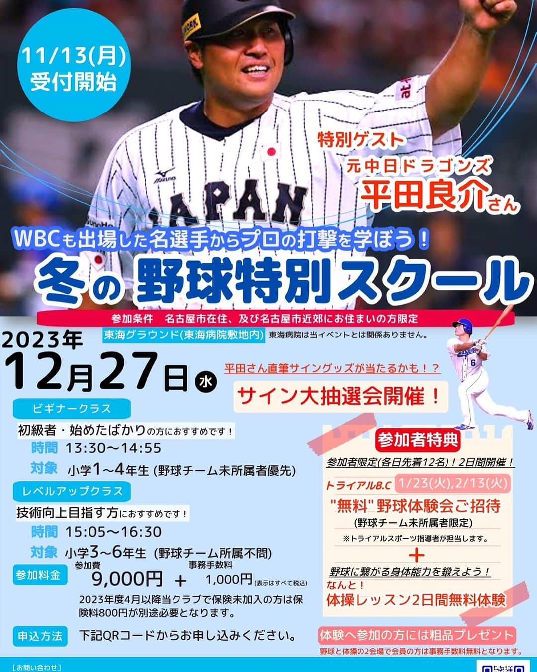 平田良介のインスタグラム：「NPO法人トライザルスポーツ・トライアルBC主催「冬の野球特別スクール」を開催します！  特別ゲストとして平田さんがお子様へご指導します！ 2023年の締めくくりに平田さんの打撃指導を受けませんか？ 野球に初めて触れる方も、レベルアップを目指す方もどうぞ！  サイン大抽選会も開催！(参加者限定) 平田さんの直筆サイン入りグッズが当たるかも！  【11月13日(月)19:00〜受付開始！】 場所・・・東海グラウンド(東海病院敷地内) 日付・・・12月27日(水) 対象・・・名古屋市及び、名古屋市近郊にお住まいの方限定 定員・・・各クラス25名  【ビギナークラス】 ★初心者・始めたばかりの方におすすめ ・13:30〜14:55 ・小学1〜4年生(野球チーム未所属者優先)  【レベルアップクラス】 ★技術向上目指す方におすすめ ・15:05〜16:30 ・小学3〜6年生(野球チーム所属不問)  お申し込みはこちらから↓ http://forms.gle/MTjzGt8DoYf4xZ118 もしくはQRコードから。  #平田良介　#野球教室　#トライザルクラブ　#トライアルスポーツ　#トライアルBC」