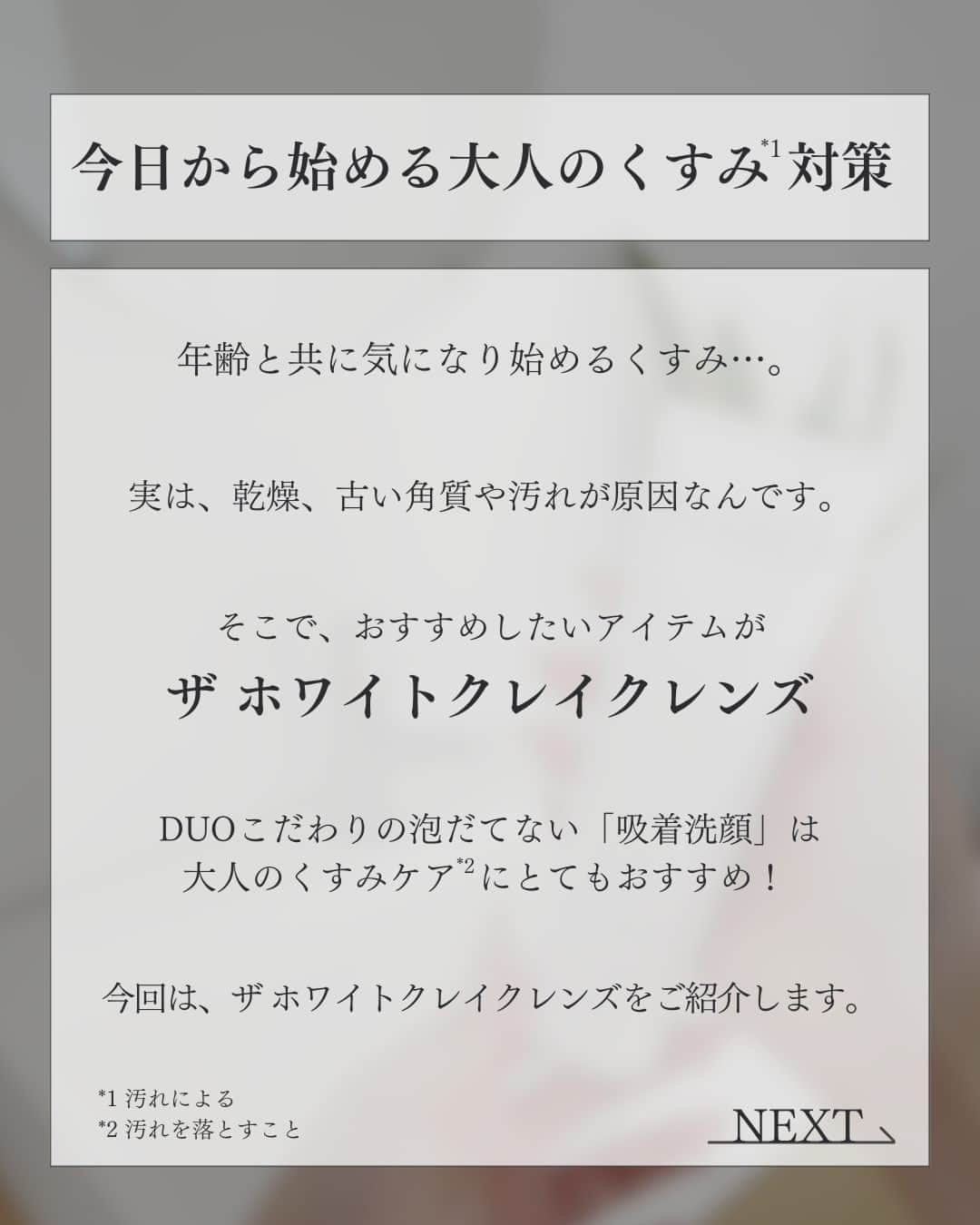 D.U.O.（デュオ）さんのインスタグラム写真 - (D.U.O.（デュオ）Instagram)「年齢と共に気になりはじめるくすみ*1…。  くすみの原因は乾燥、古い角質や汚れと言われています。  そこで、おすすめしたいアイテムが ザ ホワイトクレイクレンズ  今回は、DUOこだわりの泡だてない 「吸着洗顔」をご紹介します。  —---------------------------------------------------------  *1 汚れや古い角質による  #DUO #デュオ #DUOコスメ #duoする #duo_your_best #ザホワイトクレイクレンズ#スキンケア #洗顔#角質ケア#スキンケア紹介 #エイジングケア #シミケア#スキンケアマニア #美容オタク #美容マニア#泡洗顔 #クレイ洗顔 #透明肌#くすみケア#もっちり肌#大人の肌悩み #ブライトニングケア#スキンケア習慣」10月20日 18時00分 - duo_cosme