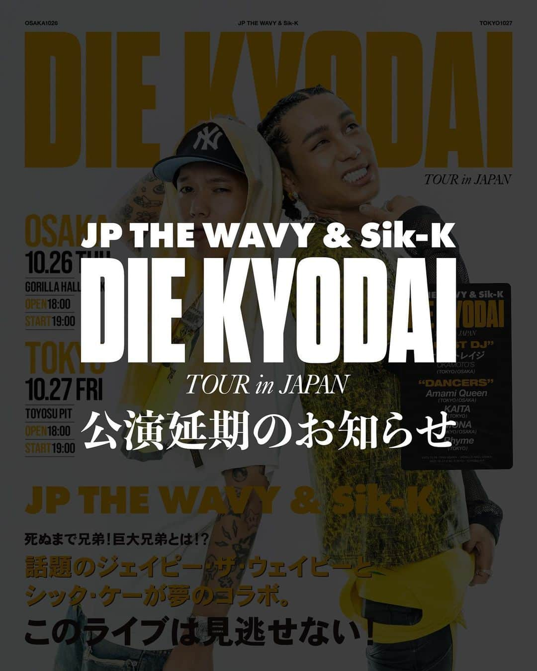 JP THE WAVYさんのインスタグラム写真 - (JP THE WAVYInstagram)「DIE KYODAI TOURが延期になっちゃいました。。 楽しみにしてくれていたファンの皆さんごめんなさい 俺もSik-Kも本当に楽しみにしてたし今回延期になっちゃった分内容もアップデートして絶対開催するから少しだけ待ってね🙏🏻  『JP THE WAVY & Sik-K “DIE KYODAI TOUR in JAPAN”』 公演延期のお知らせ  以下公演に関して、アーティストと来日に向けて鋭意準備しておりましたが、ビザに関する不測の事態により来日が困難な状況となっており、苦渋の決断ではありますがやむを得ず延期とさせていただくこととなりました。  ————————- 『JP THE WAVY & Sik-K “DIE KYODAI TOUR in JAPAN”』  日時：2023年10月26日（木） OPEN 18:00 / START 19:00 会場：大阪 GORILLA HALL OSAKA  日時：2023年10月27日（金） OPEN 18:00 / START 19:00 会場：東京 豊洲PIT ————————-  公演を楽しみにお待ちいただいておりました皆様には、ご迷惑をおかけしまして大変申し訳ございません。  また、公演日が迫った中での発表となってしまいましたことを重ねて深くお詫び申し上げます。 	 延期公演の日程の詳細は、決まり次第お知らせいたします。すでにお持ちのチケットは、そのまま延期公演に有効となります。  公演延期に伴い、ご希望のお客様にはチケットの払い戻しを実施いたします。チケットの払い戻しをご希望されるお客様は、下記をご確認の上、お手続きください。  ※延期公演日程が決定後も改めて払戻を実施予定です。 本公演を楽しみにしていただいたお客様には大変ご迷惑をお掛けいたしますこと、心よりお詫び申し上げます。  何卒、ご理解賜りますようお願い申し上げます。  -———————— ▼払い戻し受付期間 2023/10/21(土)10:00～2023/10/31(火)23:59  ＜イープラスにてご購入いただいた方＞ お申込みの支払方法によりご返金方法が異なりますので下記をご参照ください。 払戻方法確認チャート　http://eplus.jp/refund2/  ＜mahocastにてご購入いただいた方＞ 1. チケットをご購入いただいたアカウントへログインしてください。 2. このページの下部にある「払い戻し申請」ボタンをクリックしてください。  ⚫︎クレジットカード決済の場合： →上記のように「払い戻し申請」ボタンをクリックした時点でお手続き完了となります。 ※クレジットカード決済キャンセル手続きが完了次第、別途メールにてご連絡いたします。  ⚫︎コンビニ決済の場合： →手順②の「払い戻し申請」ボタンをクリックすると指定口座情報を記入するための画面が表示されますので、払い戻しをご希望される口座情報を正しくご入力いただき、「払い戻し申請」ボタンをクリックしてお手続き完了となります。 ※指定口座へのご入金が完了次第、別途メールにてご連絡いたします。 -————————  ＜お問合せ＞ STONE.B(mahocast)  info@mahocast.com」10月20日 19時00分 - sorry_wavy