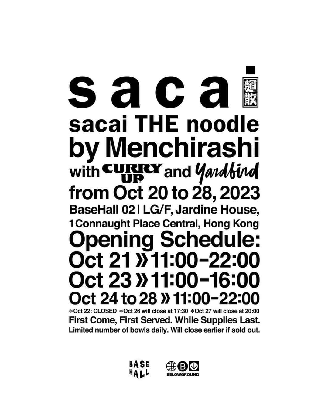 sacaiさんのインスタグラム写真 - (sacaiInstagram)「sacai THE noodle by Menchirashi at BaseHall with Curry Up and Yardbird from Oct 20 to 28,2023.  BaseHall 02, LG/F, Jardine House, 1 Connaught Place, Central, Hong Kong.  Opening Schedule: Oct 21: 11:00 - 22:00 Oct 22: CLOSED Oct 23: 11:00 - 16:00 Oct 24 to 28: 11:00 - 22:00 *Oct 26 will close at 17:30 *Oct 27 will close at 20:00 First Come, First Served. While Supplies Last. Limited number of bowls daily. Will close earlier if sold out.  #sacai #curryuphurryup #menchirashi #yardbirdhk #basehall」10月21日 9時59分 - sacaiofficial