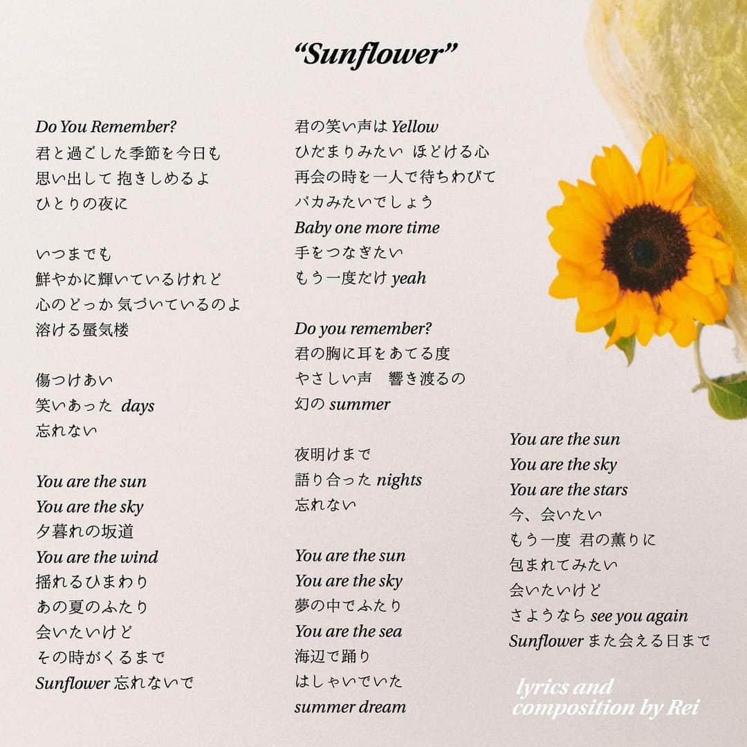 Reiのインスタグラム：「🌻歌詞カードをどうぞ🌻 ENG/JP  New Single "Sunflower" は リリースほやほや配信中です。 週末にのんびり聴きたい方 一緒に歌いたい方へ 歌詞を公開します🌻  失われたものを懐かしみ、愛で、 大切にガラスケースにしまう。 たまに取り出して磨いてあげる。 それは未練とはちょっと違う、 あたたかくて優しい感覚です。  みなさんは大切にしてる 思い出はありますか？ 🌻  These are the translations and the original lyrics of my new single "Sunflower". Sing along, read and enjoy! Make sure you check out the song and play it on repeat on your favorite platforms!  #SunRei #VOICERei」