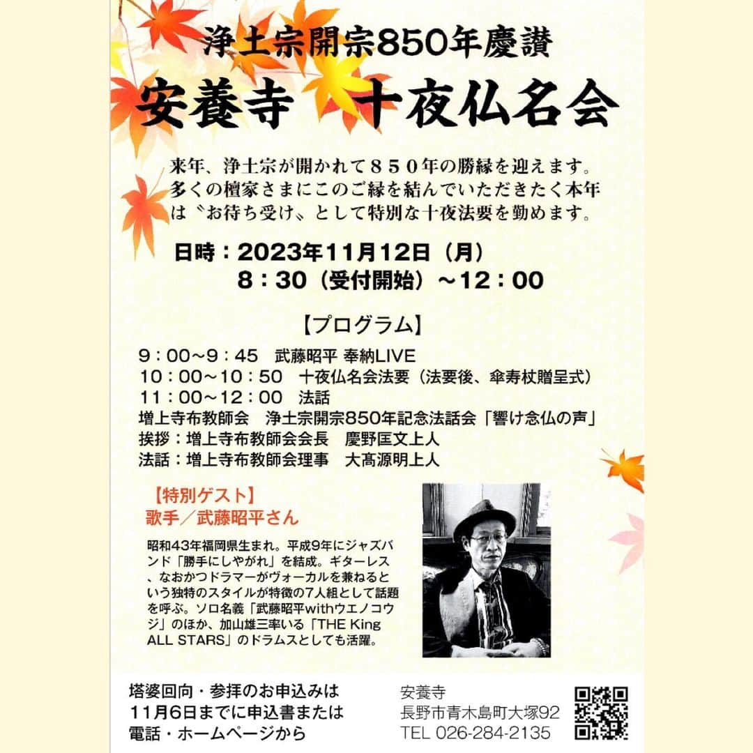 武藤昭平のインスタグラム：「【訂正】チラシの開催曜日が「月」になっておりますが、「日」の間違いです。 大変申し訳ございません。正しくは↓ 日時：11月12日（日）8：30（受付開始）～12：00　於 安養寺本堂 参列・塔婆申し込み共に11月６日までにお申し込みください。  https://anyoji-nagano.jp/850jyu-ya/  来年に迫る令和６年、浄土宗が開かれて850年を迎えます。京都の総本山知恩院をはじめ長野の善光寺大本願など全国各地の浄土宗寺院では慶讃行事が数多く勤められています。 安養寺でもこの勝縁にお檀家様の皆様にご縁を結んでいただきたく、今年は“お待ち受け”として特別な十夜法要を11月12日（日）に勤めます。  本堂での奉納LIVEを勤めていただくのは歌手の武藤昭平さん。浄土宗の檀家さんで、仏教、浄土宗の教えにとても篤い方です。副住職が「浄土宗新聞」の取材でご縁をいただき、以来大変お世話になっています。浄土宗の教えを基に制作された「凡人讃歌」は必聴です！ 十夜仏名会法要は例年どおり塔婆回向を中心に勤めます。塔婆回向は一霊３千円で承りますので、檀家様にお配りしました申込書、もしくはメール・公式LINEから11月６日までにお申し込みください。その際は住所・氏名のほか、回向で志す方の「戒名」、または「〇〇家先祖代々」とご記入のうえ、当日の参列の可否も添えていただけると幸いです。 法話は浄土宗850年記念法話会「響け念仏の声」と題し、東京・芝の大本山増上寺の布教師さんをお招きし開催します。 当日は同布教師会から慶野匡文会長がお越しくださり、理事を務める大髙源明上人（上田市・法樹院住職）が御法話されます。  #武藤昭平 #仏教 #浄土宗」