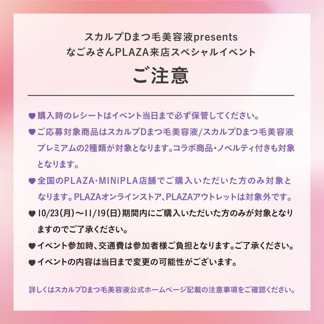 スカルプDのまつ毛美容液さんのインスタグラム写真 - (スカルプDのまつ毛美容液Instagram)「【なごみさんに会える✨】 なごみさんPALZA来店スペシャルイベント🎉​  2023年12月10日（日）に「スカルプＤまつ毛美容液presentsなごみさんPALZA来店スペシャルイベント」を開催いたします♪​  ■■□―――――――――――□■■ ​  詳細はスカルプDまつ毛美容液公式Instagram（ @scalpd_eye ）の​ハイライトをチェックしてください！​  ■■□―――――――――――□■■ ​​  ​ 国内最多級のフォロワー数を誇る, 若者のトレンドになっているYouTuber​「なこなこカップル」のなごみさんが登場！​  イベント特典： ​ ①なごみさんとの2ショット撮影会📷💛​ ※イベント内容は予告なく変更になる場合がございます。​  ​＼さらに／​ PLAZA公式Instagram（@plazastyle ）​にてなごみさん出演！Instagram Liveも12月10日（日）に配信♪ ​  ​開催日 ：2023年12月10日（日）​ 会場 ：都内近郊​ ※詳細は当選者に追ってご連絡いたします。​ ​ 応募＆購入締め切り：2023年10月23日（月）～2023年11月19日（日）23:59まで​ ※ご応募には対象商品を購入したレシート画像のご提出が必要ですので、購入した際のレシートはイベント当日まで保管いただくようお願いいたします。​ ​ ■ご応募について🎁​ ①全国のPLAZA・MINiPLA店舗にて対象商品をご購入いただき、購入時のレシートを保管 ！​ ②応募フォームに必要情報を記入し、応募完了！​ ※PLAZAオンラインストア、PLAZAアウトレットでのご購入は応募の対象外です。​ ​ ■対象商品​ スカルプDまつ毛美容液 　1,762 円（税込）​ スカルプDまつ毛美容液 プレミアム　3,524 円（税込)​ ※コラボ商品、ノベルティ付きも対象商品に含まれます。（スカルプDまつ毛美容液プレミアム眉マスカラ付含む）​ ​ イベント情報・注意事項など詳しくはスカルプDまつ毛美容液公式HPをご確認ください💨💜​ ​ ​#スカルプDまつ毛美容液　#スカルプDまつげ美容液 #スカルプD #まつげ美容液 #まつ毛美容液 #プラザ #plaza購入品 #なごみ #なこなこ #なこなこcp ​」10月23日 15時28分 - scalpd_eye