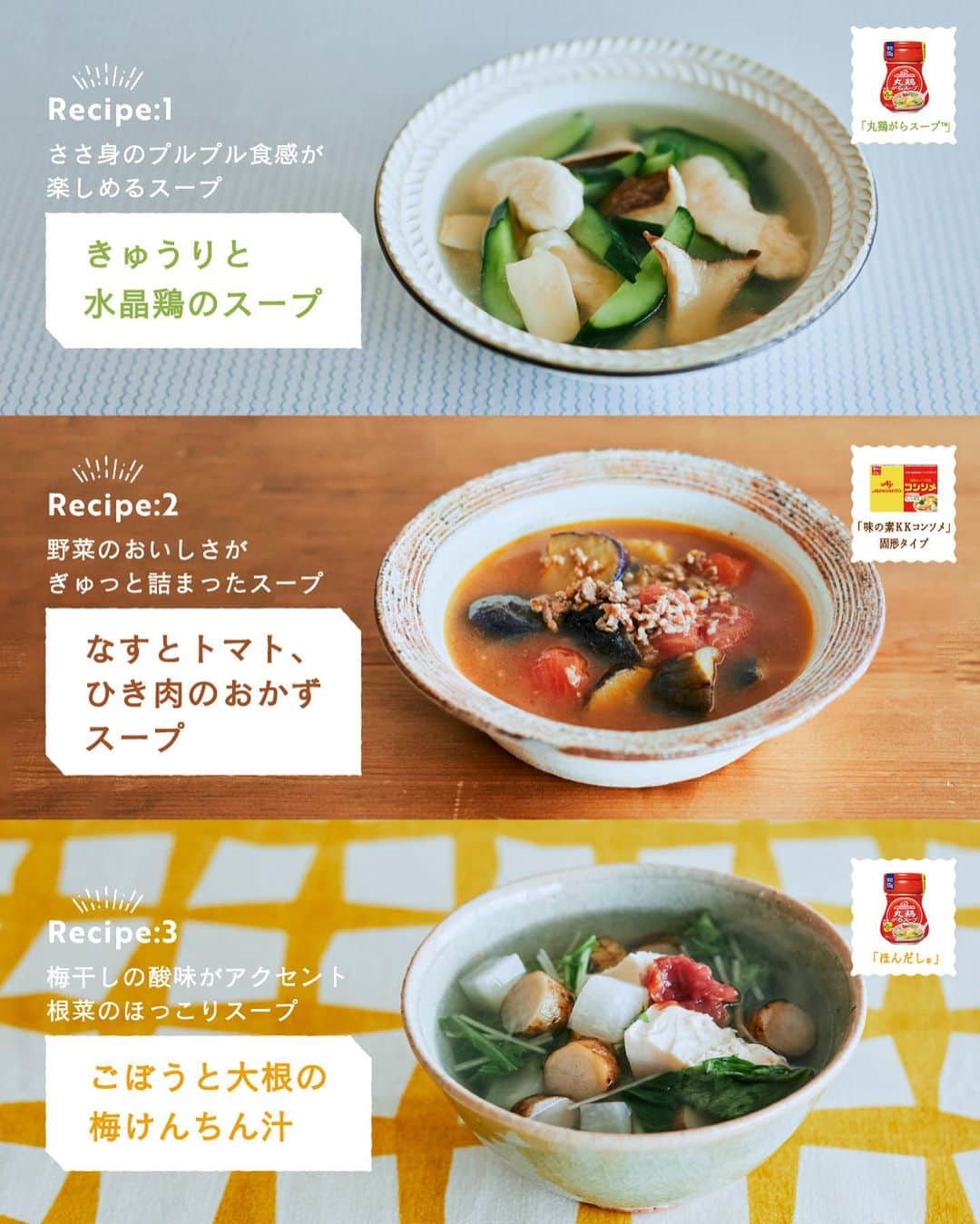 cooking_ajinomotoさんのインスタグラム写真 - (cooking_ajinomotoInstagram)「作ってみたいと思ったら【❤️】の絵文字でコメントしてくださいね。 スープ作家・料理家の有賀薫さん（ @arigakaoru）にご考案いただいた 野菜をしっかりとれるおかずスープレシピをご紹介します。  ✔️きゅうりと水晶鶏のスープ：⏱15分 「丸鶏がらスープ™」で味を調えた、ささ身のプルプル食感が楽しめるスープ  ✔️なすとトマト、ひき肉のおかずスープ：⏱15分 「味の素KKコンソメ」で煮込んだ、野菜のおいしさがぎゅっと詰まったスープ  ✔️ごぼうと大根の梅けんちん汁：⏱25分 「ほんだし®」を使い、梅干しの酸味がアクセントになったほっこりするスープ  詳しいレシピは、スワイプして2枚目以降の画像をCHECK🔎 保存ボタンをタップして、ぜひ作ってみてくださいね。  *** たべる楽しさを、もっと 作る楽しさを、もっと 「AJINOMOTO PARK」 インスタグラムでは いつも生活の中心にある “食”を通じて毎日を明るく 楽しくするレシピを投稿しています🍳 ***  #味の素パークレシピ #ajinomotopark #おいしいねは笑顔の素 #アレンジレシピ #お手軽レシピ #時短レシピ #コンソメ #味の素KKコンソメ #ほんだし #丸鶏がらスープ #鶏がらスープの素 #スープレシピ #おかずスープ #有賀薫さんレシピ #野菜スープ #おかずスープ #スープ好き #けんちん汁 #野菜たっぷり #野菜たっぷりレシピ #野菜たっぷりスープ #なすレシピ #トマトレシピ #ごぼうレシピ #大根レシピ #鶏ささ身 #ささ身レシピ #きゅうりレシピ #根菜 #秋レシピ」10月23日 21時07分 - ajinomoto_park