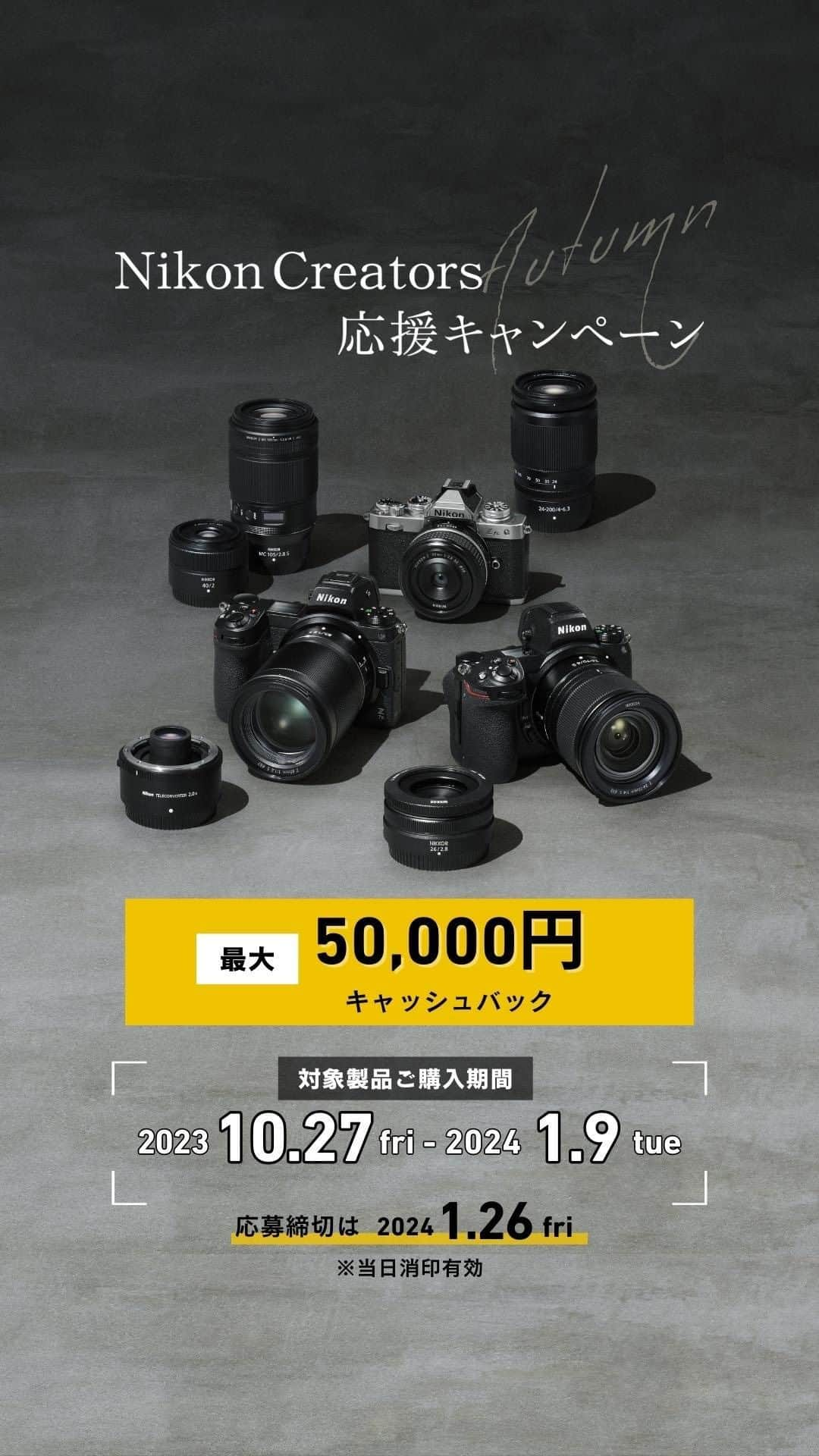 ニコンイメージングジャパン公式のインスタグラム：「【Nikon Creators応援オータムキャンペーンのお知らせ】   10月27日（金）から『Nikon Creators応援オータムキャンペーン』を実施します！ キャンペーン期間中に対象製品をご購入のうえ、キャンペーン応募受付期間内に所定の応募用紙に必要書類を揃えて応募された方全員に、対象製品ごとに定めた金額をキャッシュバックするキャンペーンです。   〔対象製品ご購入期間〕 2023年10月27日（金）～2024年1月9日（火） ※ この期間内に新品購入された対象製品が本キャンペーン対象となります。   〔キャンペーン応募受付期間〕 2023年10月27日（金）～2024年1月26日（金） ※ 応募締め切り日2024年1月26日（金）当日消印有効。 ※ ご応募には当社指定の専用応募用紙のダウンロードと印刷が必要です。   〔キャッシュバック対象製品〕 ●ミラーレスカメラボディー＆レンズキット ・Z 7II ボディー ・Z 6II ボディー ・Z 6II 24-70 レンズキット ・Z 5 ボディー ・Z 5 24-50 レンズキット ・Z 5 24-200 レンズキット ・Z fc 28mm f/2.8 Special Edition キット（シルバー・ブラック） ・Z 50 ダブルズームキット ・Z fc 16-50 レンズキット（シルバー・ブラック） ・Z 50 16-50 VR レンズキット ・Z fc ボディー（シルバー・ブラック） ・Z 50 ボディー   ●一眼レフカメラボディー ・D850 ボディー ・D780 ボディー   ●Zマウントレンズ（単品） ・NIKKOR Z 14-24mm f/2.8 S ・NIKKOR Z 24-70mm f/2.8 S ・NIKKOR Z 70-200mm f/2.8 VR S ・NIKKOR Z 50mm f/1.2 S ・NIKKOR Z 14-30mm f/4 S ・NIKKOR Z 17-28mm f/2.8 ・NIKKOR Z 24-50mm f/4-6.3 ・NIKKOR Z 24-70mm f/4 S ・NIKKOR Z 24-120mm f/4 S ・NIKKOR Z 28-75mm f/2.8 ・NIKKOR Z 24-200mm f/4-6.3 VR ・NIKKOR Z 20mm f/1.8 S ・NIKKOR Z 24mm f/1.8 S ・NIKKOR Z 35mm f/1.8 S ・NIKKOR Z 85mm f/1.8 S ・NIKKOR Z MC 105mm f/2.8 VR S ・NIKKOR Z DX 18-140mm f/3.5-6.3 VR ・NIKKOR Z 26mm f/2.8 ・NIKKOR Z 50mm f/1.8 S ・NIKKOR Z MC 50mm f/2.8 ・Z TELECONVERTER TC-2.0x ・NIKKOR Z 28mm f/2.8 ・NIKKOR Z 28mm f/2.8（Special Edition） ・NIKKOR Z 40mm f/2   ※対象レンズは単体ご購入のみが対象となり、ダブルズームキット・レンズキットのレンズは対象外となります。   〔キャンペーン詳細ページ〕 https://www.nikon-image.com/event/campaign/autumn_2023/   ※キャッシュバックのお受取り方法はご指定口座へのお振込みもしくはセブン銀行ATM、ローソン店頭端末（Loppi）からご選択いただけます。   #Nikon #ニコン #カメラ #camera #nikoncreators #キャンペーン #キャンペーン企画 #キャンペーン情報 #キャッシュバック #キャッシュバックキャンペーン #ミラーレス #ミラーレスカメラ #一眼レフ #一眼レフカメラ #レンズ #単焦点レンズ #ズームレンズ #広角レンズ #マイクロレンズ #標準レンズ」